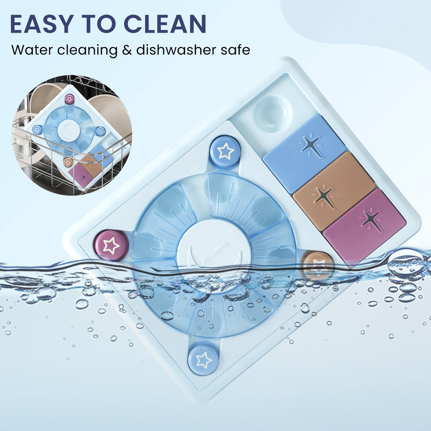EASY TO CLEAN  
Water cleaning & dishwasher safe