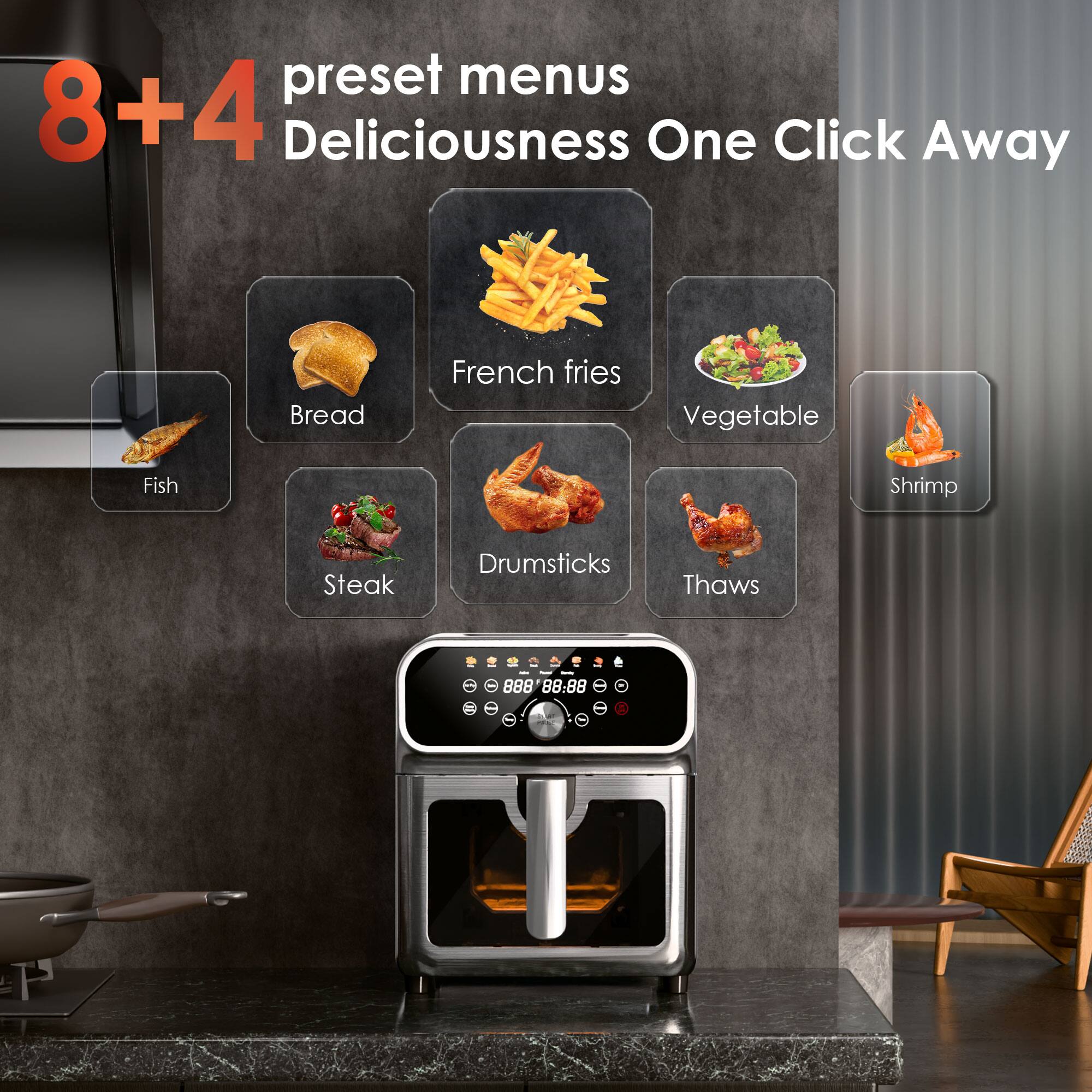 8+4 preset menus  
Deliciousness One Click Away  

- Bread  
- French fries  
- Vegetable  
- Shrimp  
- Fish  
- Steak  
- Drumsticks  
- Thaws