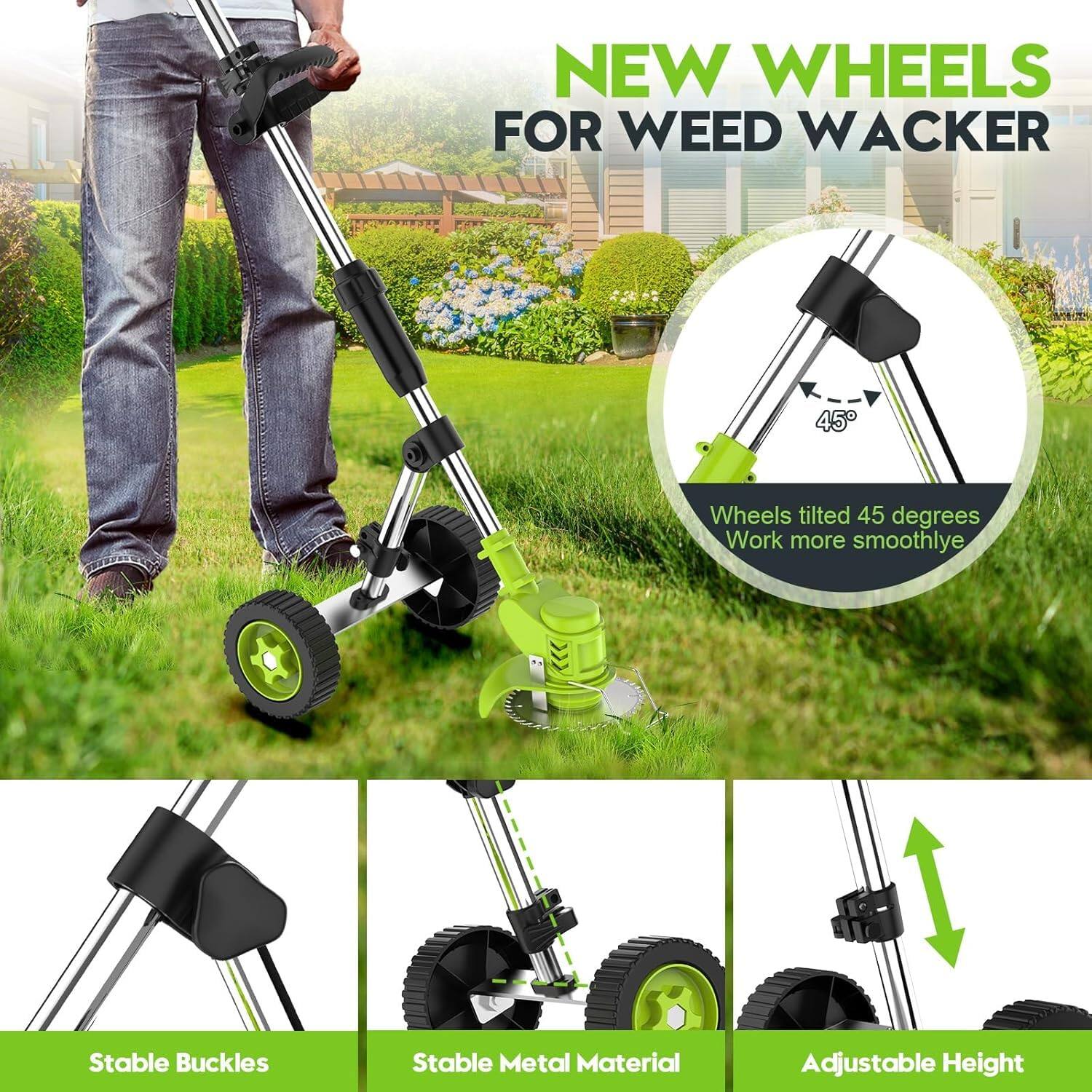 NEW WHEELS FOR WEED WACKER
- Wheels tilted 45 degrees
- Work more smoothly
- Stable Buckles
- Stable Metal Material
- Adjustable Height
