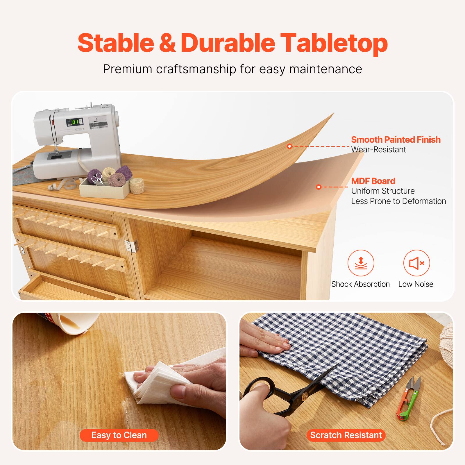 Stable & Durable Tabletop  
Premium craftsmanship for easy maintenance  

- Smooth Painted Finish  
  Wear-Resistant  

- MDF Board  
  Uniform Structure  
  Less Prone to Deformation  

- Shock Absorption  
- Low Noise  

- Easy to Clean  

- Scratch Resistant