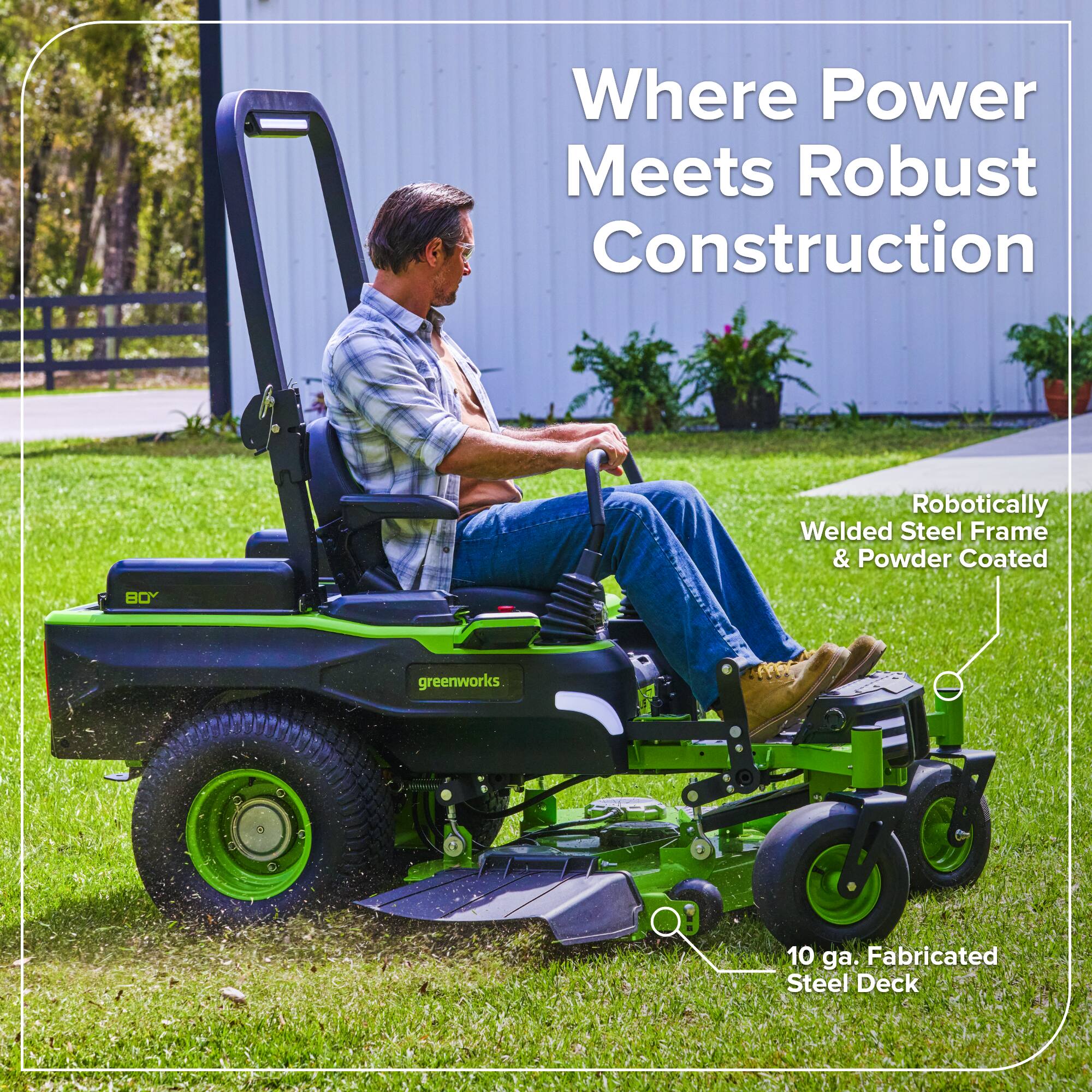 Where Power Meets Robust Construction

Robotically Welded Steel Frame & Powder Coated

BOY greenworks

10 ga. Fabricated Steel Deck