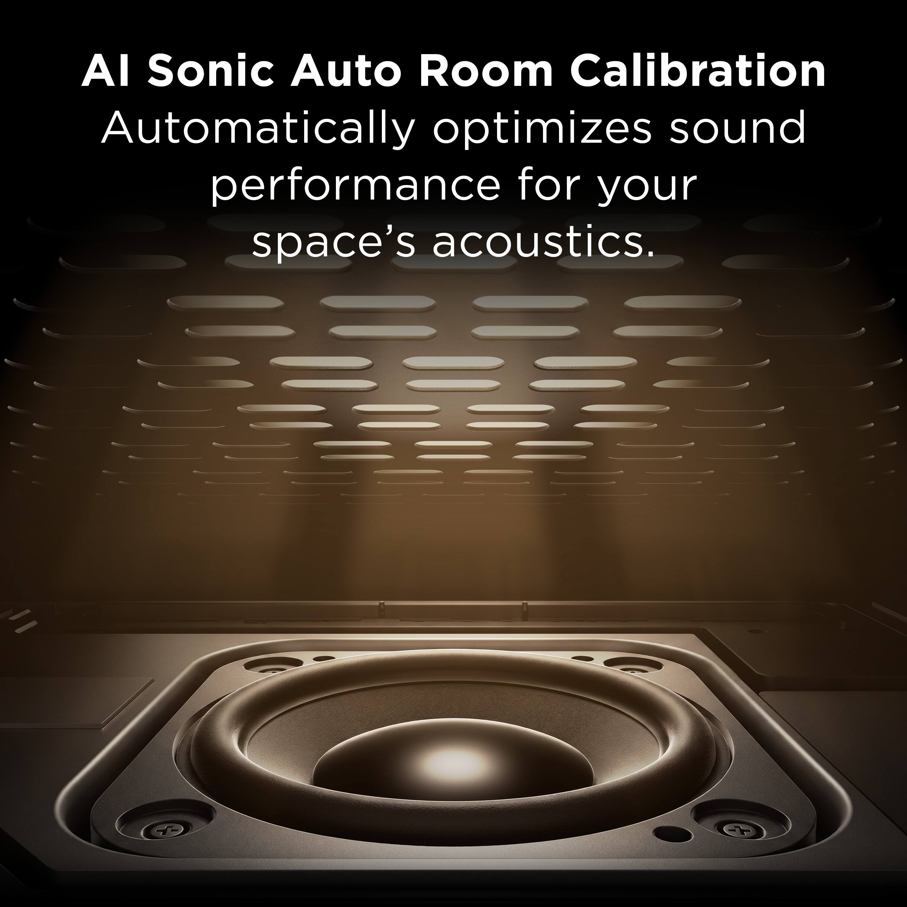 AI Sonic Auto Room Calibration  
Automatically optimizes sound performance for your space's acoustics.