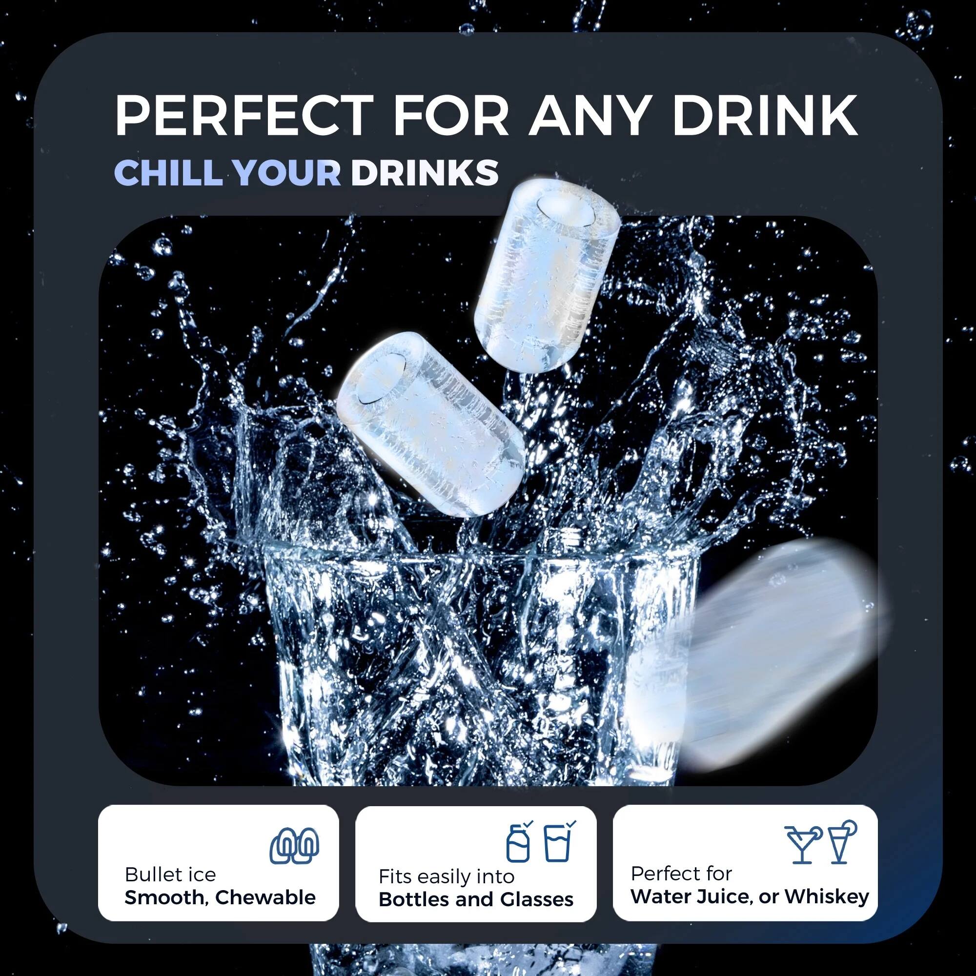 Perfect for any drink, chill your drinks. Bullet ice is smooth and chewable, fits easily into bottles and glasses, perfect for water, juice, or whiskey.