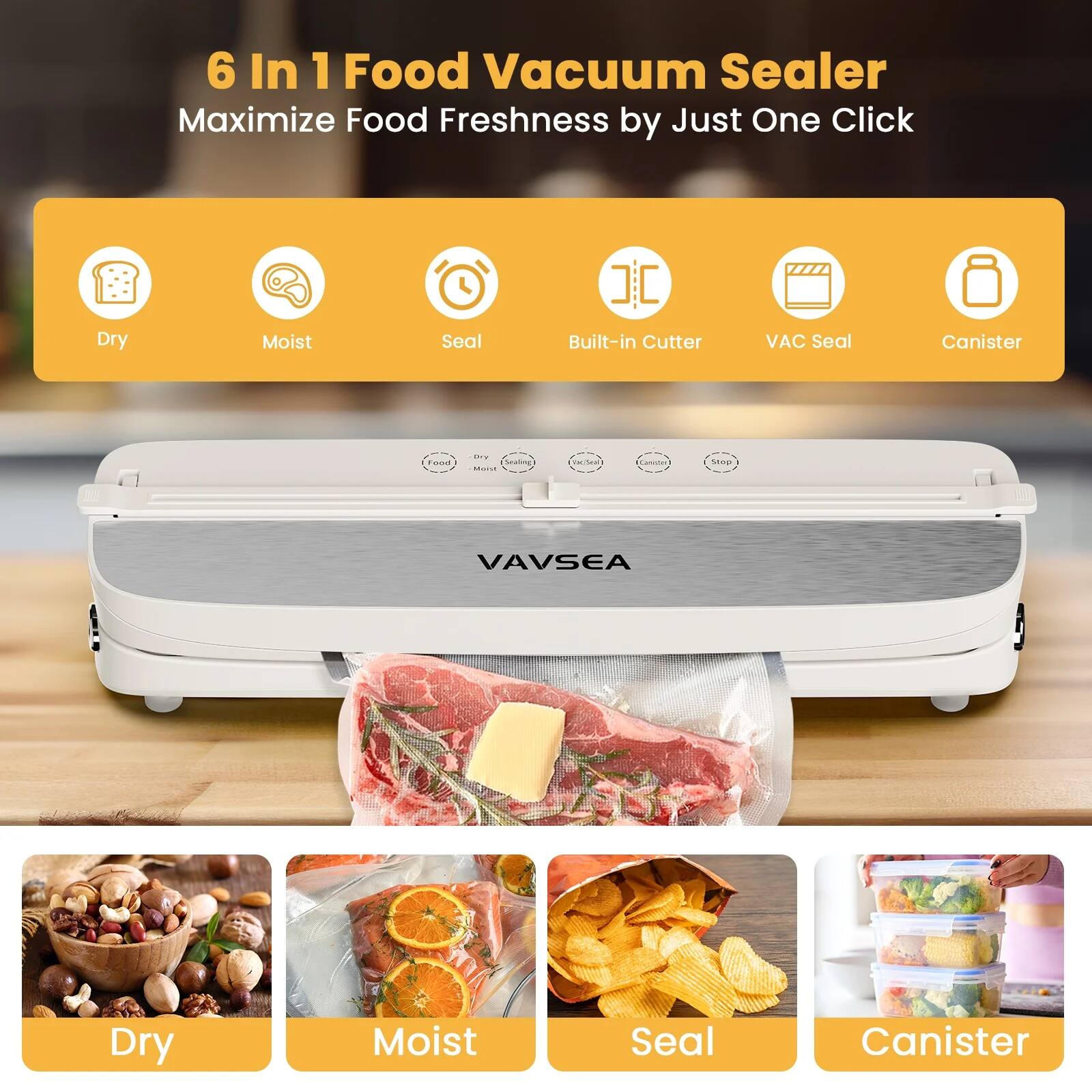 6 In 1 Food Vacuum Sealer  
Maximize Food Freshness by Just One Click  

- Dry  
- Moist  
- Seal  
- Built-in Cutter  
- VAC Seal  
- Canister  

Dry  
Moist  
Seal  
Canister