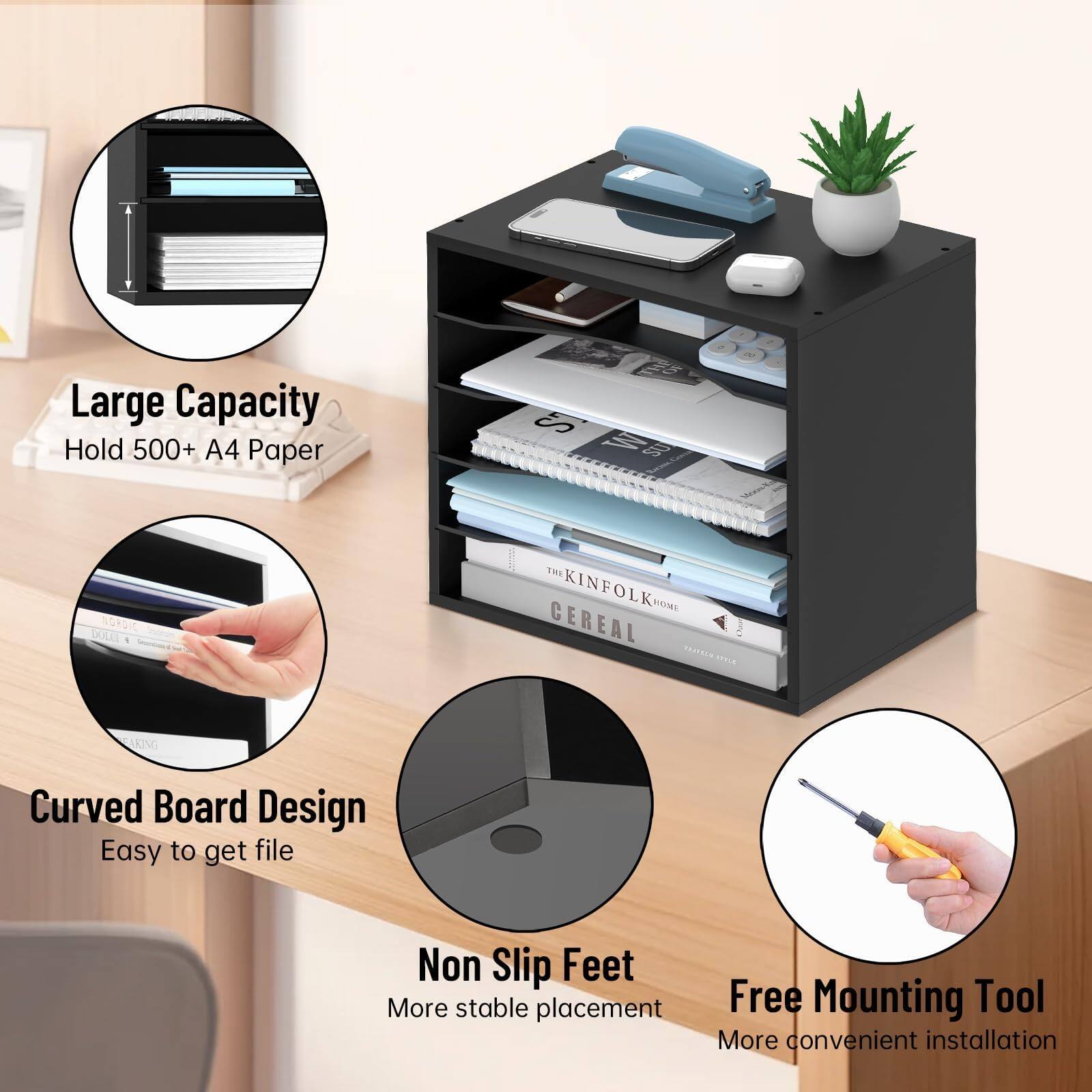 Large Capacity  
Hold 500+ A4 Paper  

Curved Board Design  
Easy to get file  

Non Slip Feet  
More stable placement  

Free Mounting Tool  
More convenient installation