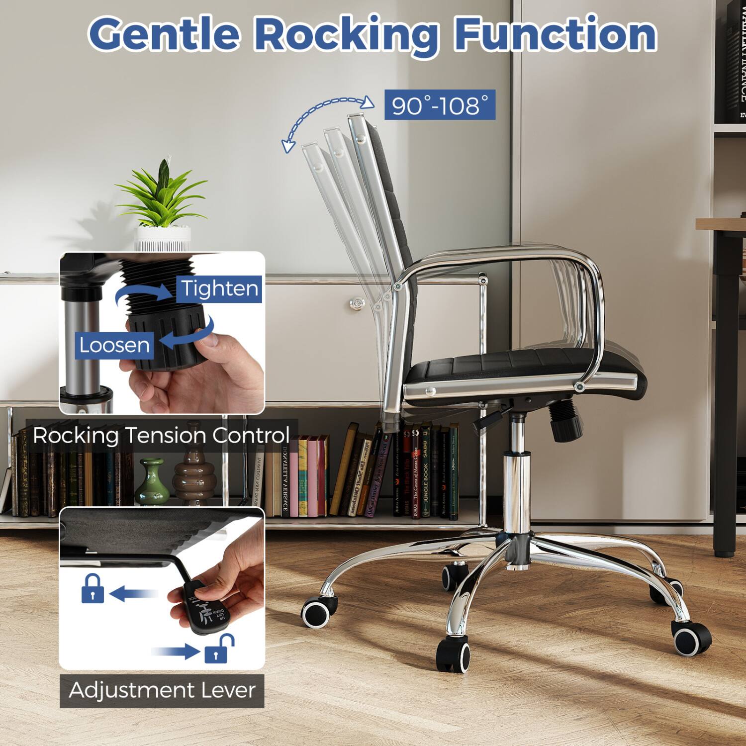 Gentle Rocking Function 90-108°

Tighten
Loosen

Rocking Tension Control

Adjustment Lever