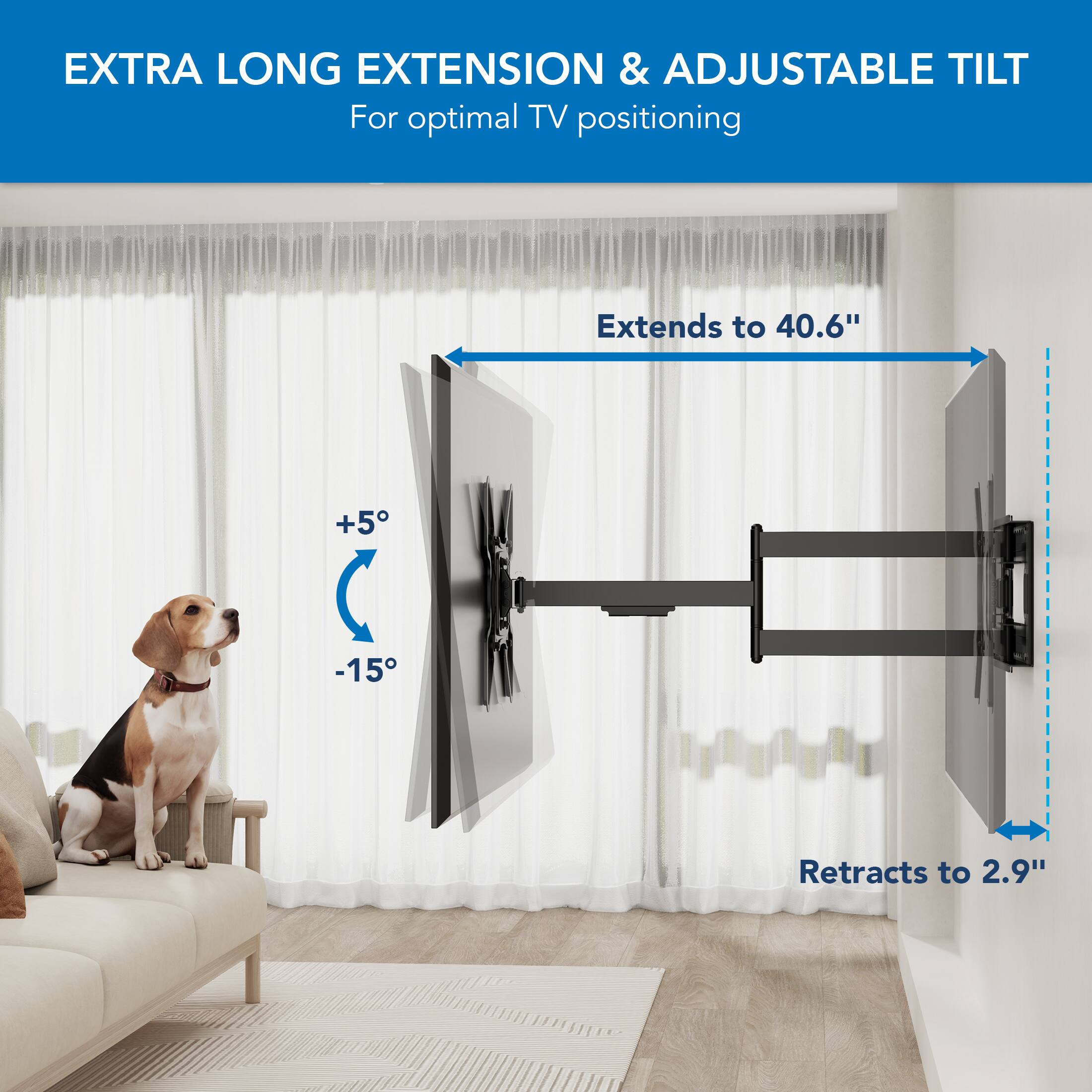 EXTRA LONG EXTENSION & ADJUSTABLE TILT  
For optimal TV positioning

Extends to 40.6"  
+5°  
-15°  
Retracts to 2.9"