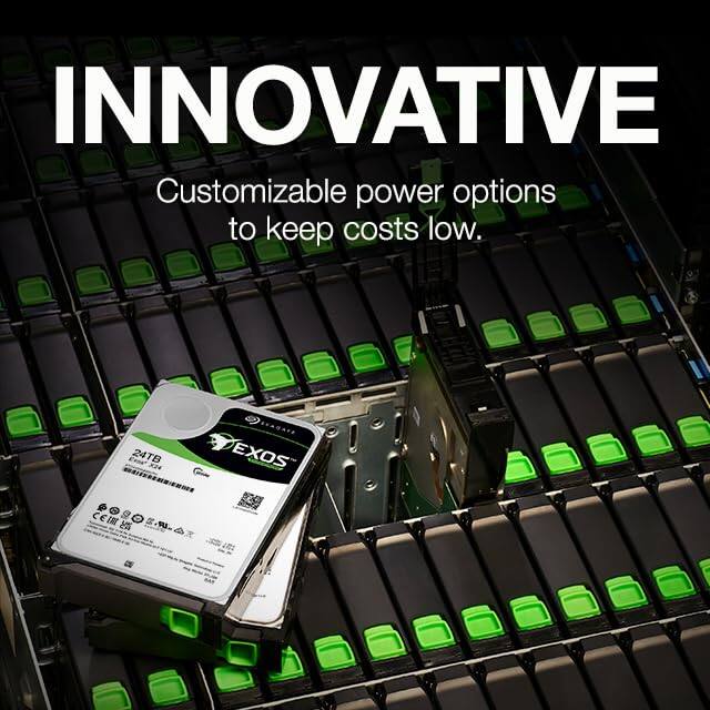 INNOVATIVE  
Customizable power options to keep costs low.  

SEAGATE  
24TB  
EXOS  
CEIN I M I u.