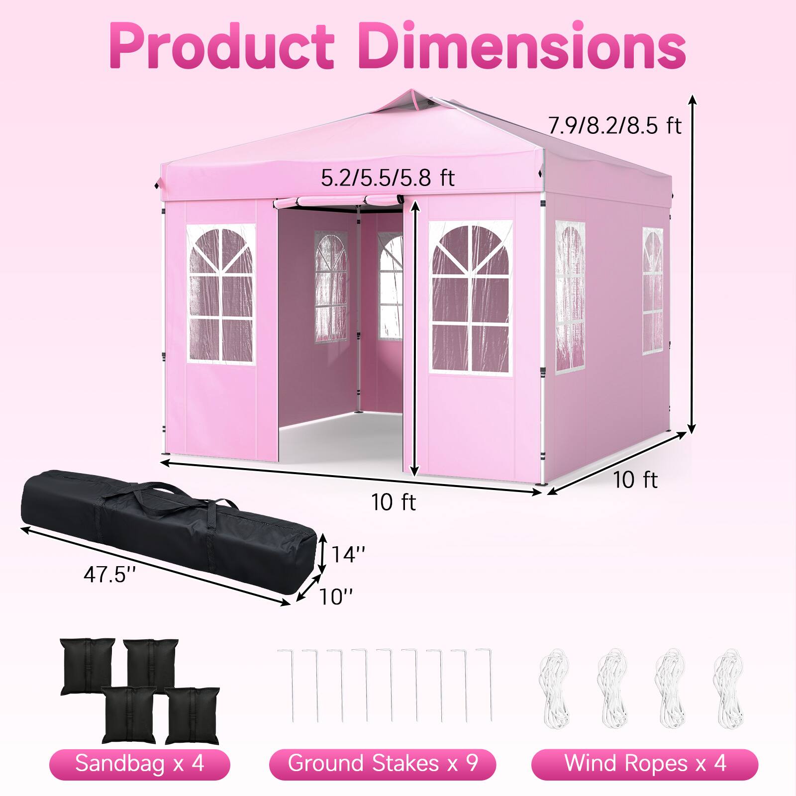 Product Dimensions: 7.9/8.2/8.5 ft, 5.2/5.5/5.8 ft, 10 ft, 10 ft, 47.5" x 14" x 10"  
Sandbag x 4  
Ground Stakes x 9  
Wind Ropes x 4