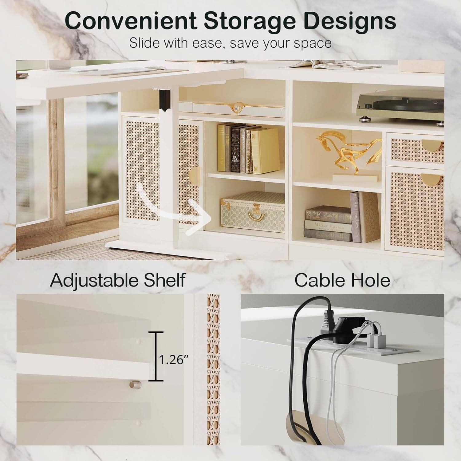 Convenient Storage Designs  
Slide with ease, save your space  

Adjustable Shelf  
Cable Hole  
1.26"