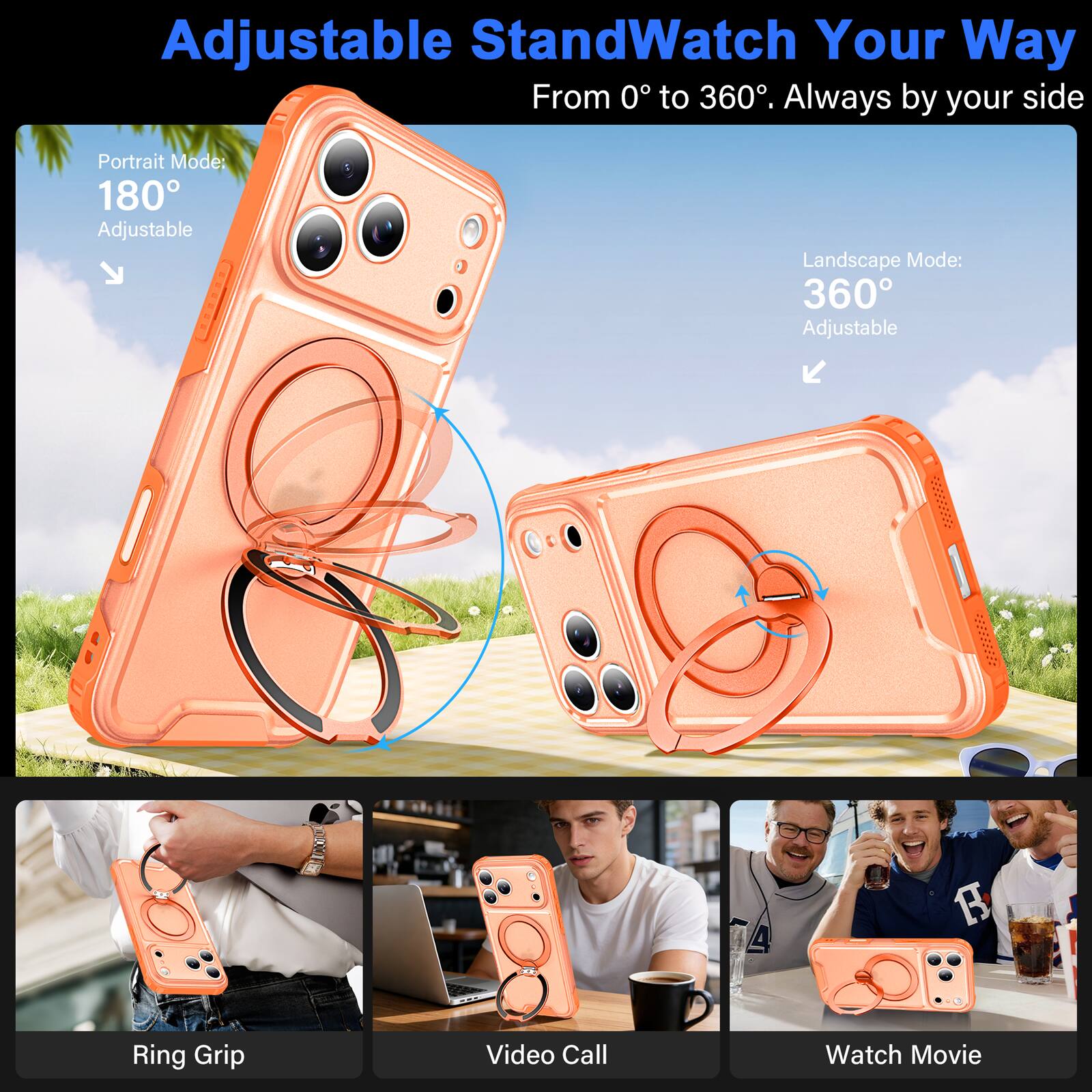 Adjustable Stand  
Watch Your Way  
From 0° to 360°. Always by your side  

Portrait Mode: 180° Adjustable  
Landscape Mode: 360° Adjustable  

Ring Grip  
Video Call  
Watch Movie