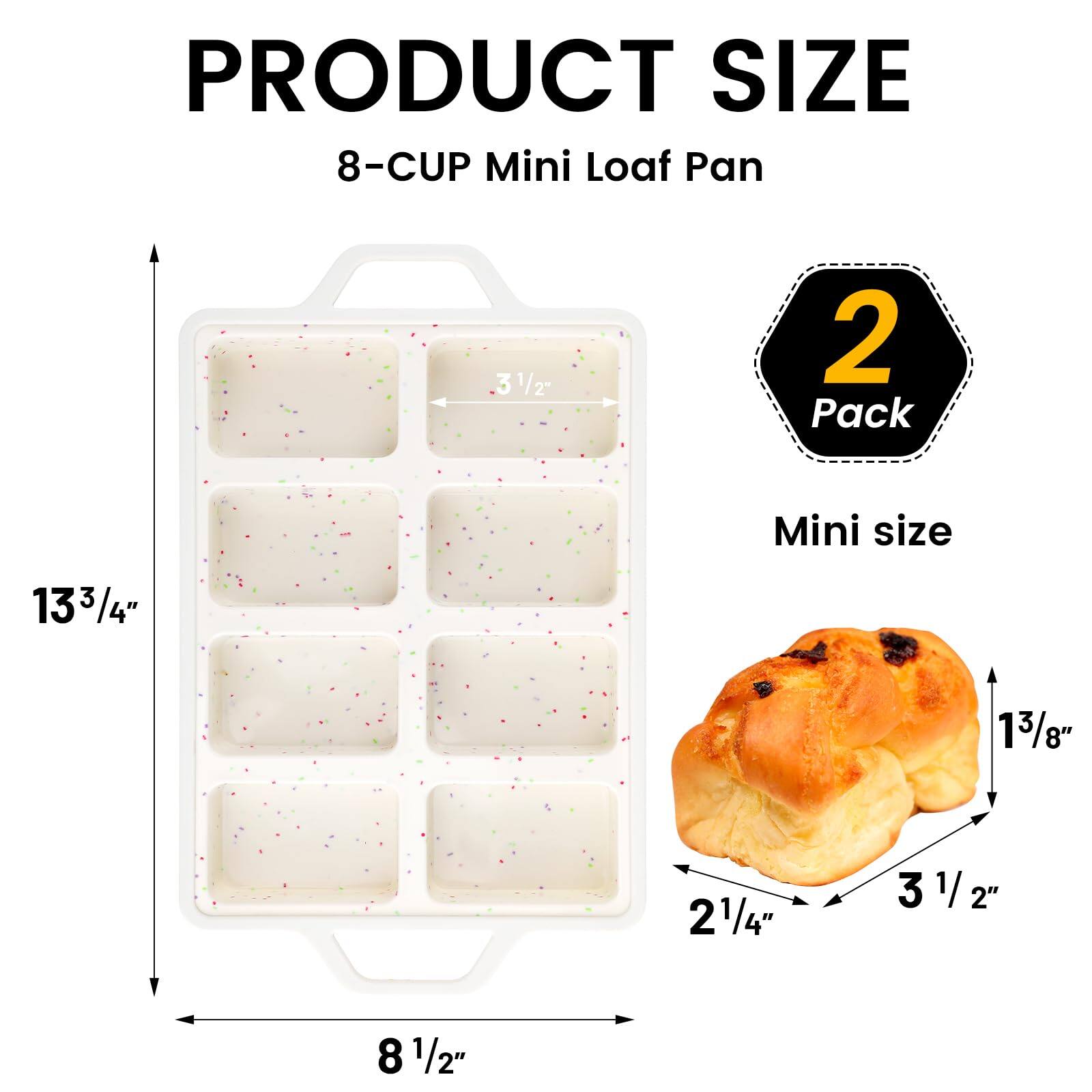 PRODUCT SIZE  
8-CUP Mini Loaf Pan  
2 Pack  
Mini size  

13 3/4" x 8 1/2" x 2 1/4"  
3 1/2" x 13/8" x 3 1/2"
