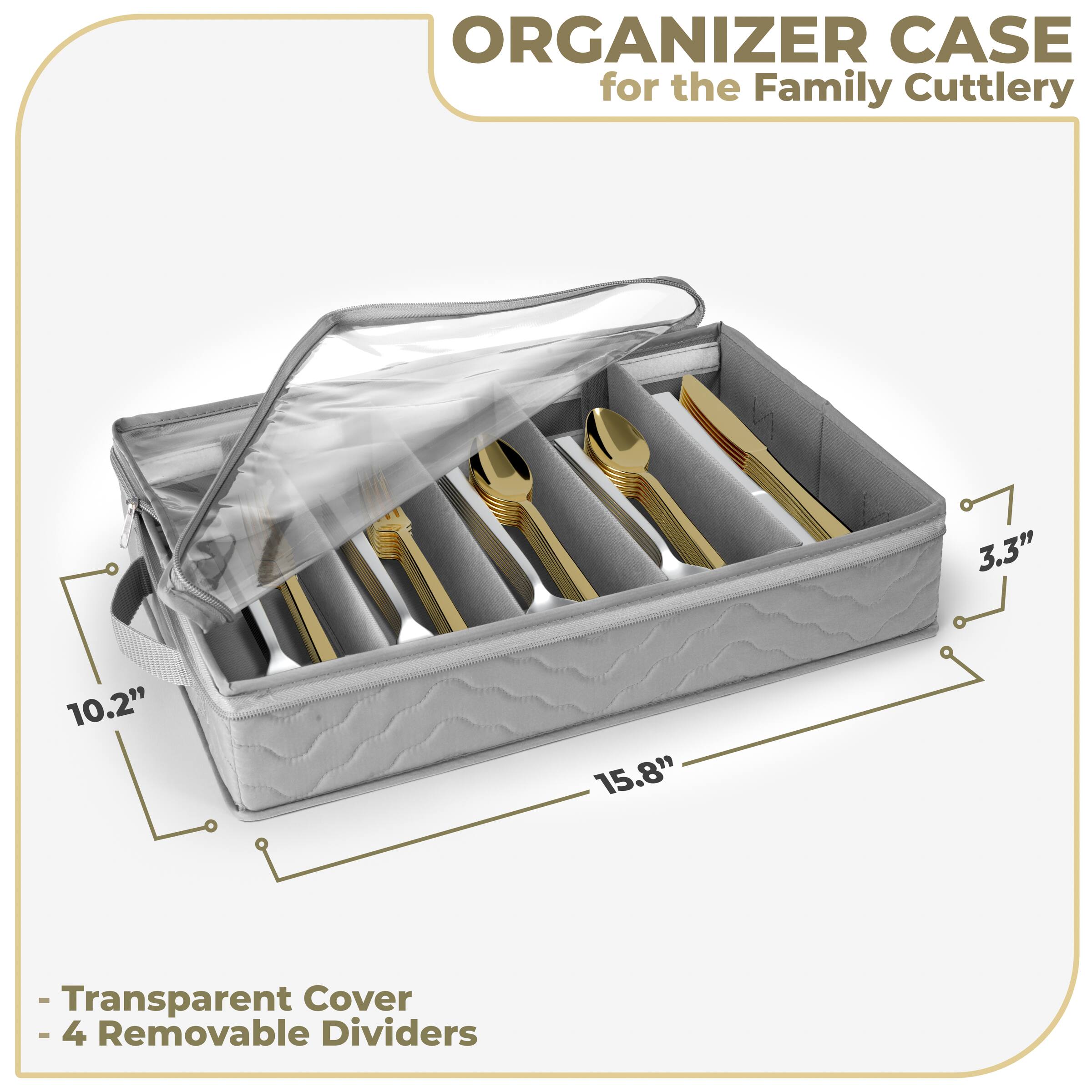 ORGANIZER CASE  
for the Family Cutlery  

- Transparent Cover  
- 4 Removable Dividers  

Dimensions:  
- Length: 15.8"  
- Width: 10.2"  
- Height: 3.3"