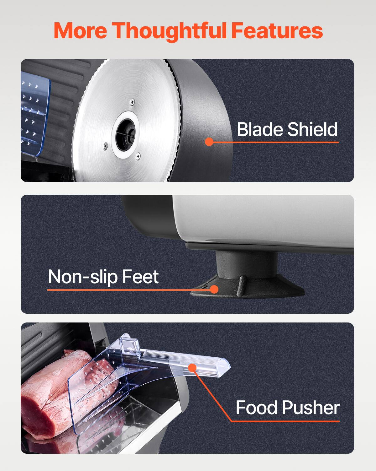 More Thoughtful Features

- Blade Shield
- Non-slip Feet
- Food Pusher