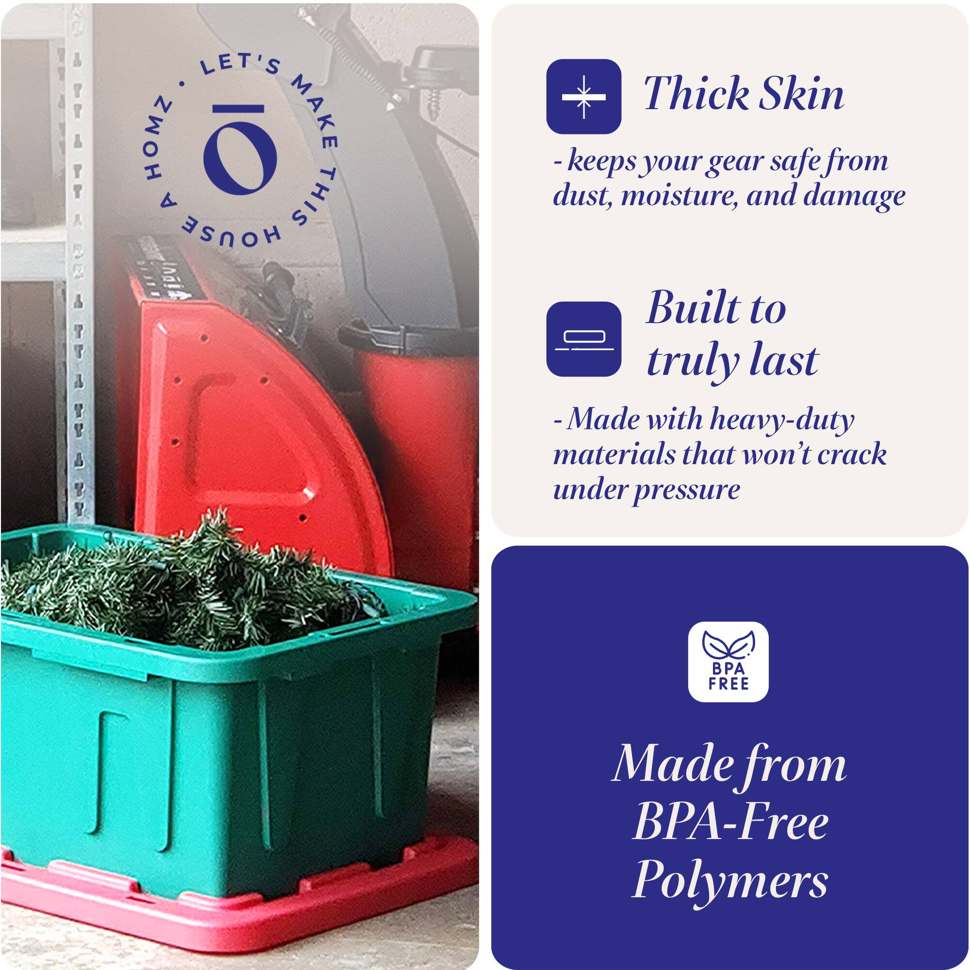 LET'S MAKE THIS HOUSE HOMZ

Thick Skin
- keeps your gear safe from dust, moisture, and damage

Built to truly last
- Made with heavy-duty materials that won't crack under pressure

Made from BPA-Free Polymers