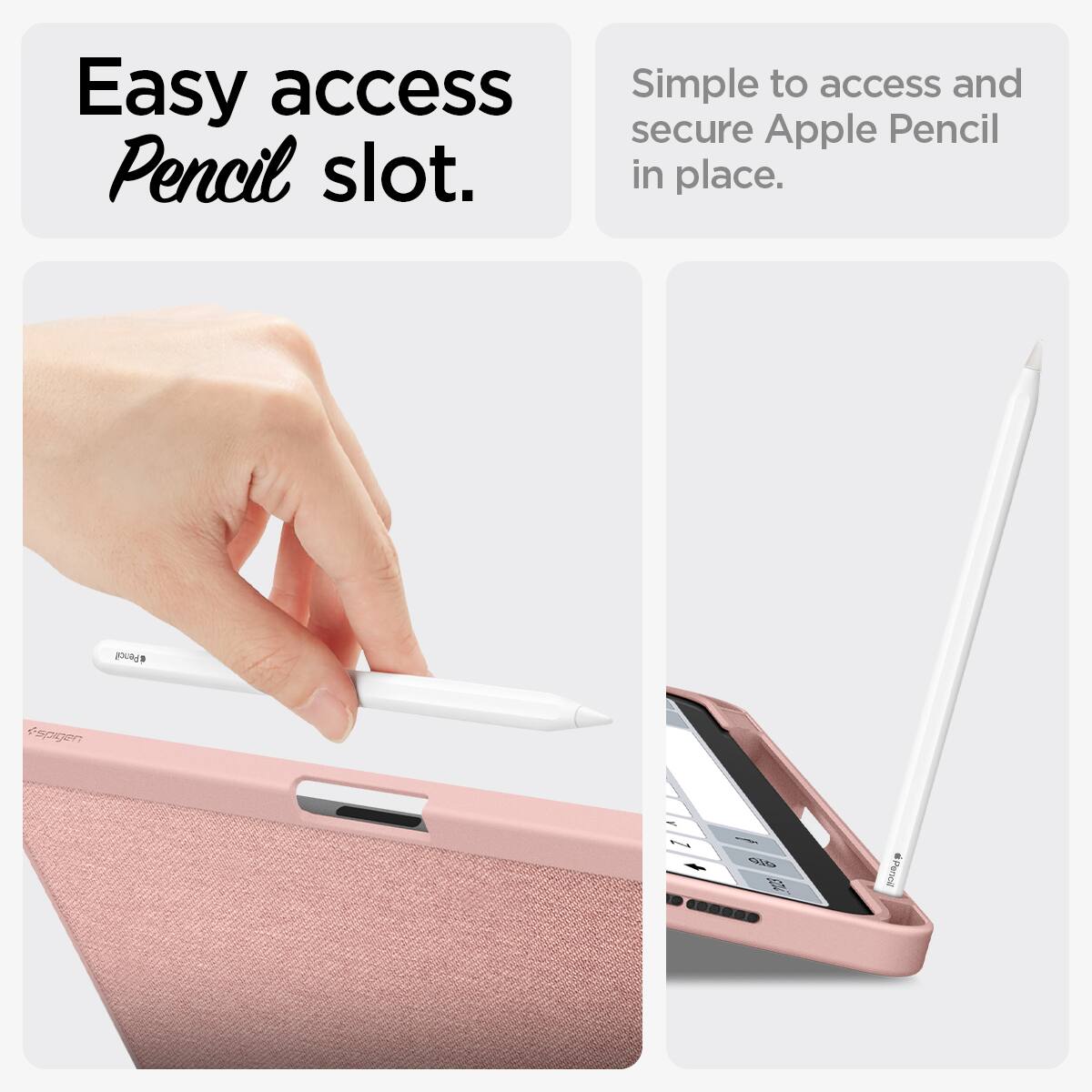 Easy access Pencil slot.  
Simple to access and secure Apple Pencil in place.  
Pencil  
+spigen  
Z  
elo 2123  
Pencil