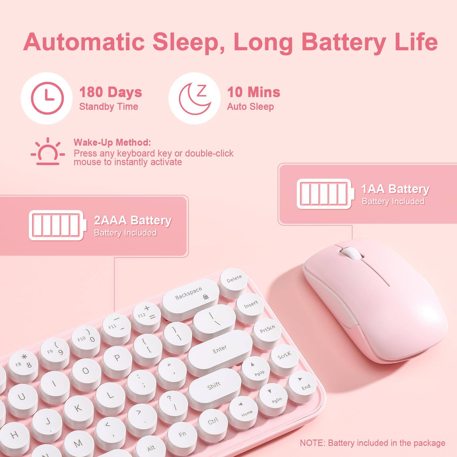 Automatic Sleep, Long Battery Life

180 Days Standby Time

10 Mins Auto Sleep

Wake-Up Method:
Press any keyboard key or double-click mouse to instantly activate

2AAA Battery
Battery Included

1AA Battery
Battery Included

NOTE: Battery included in the package