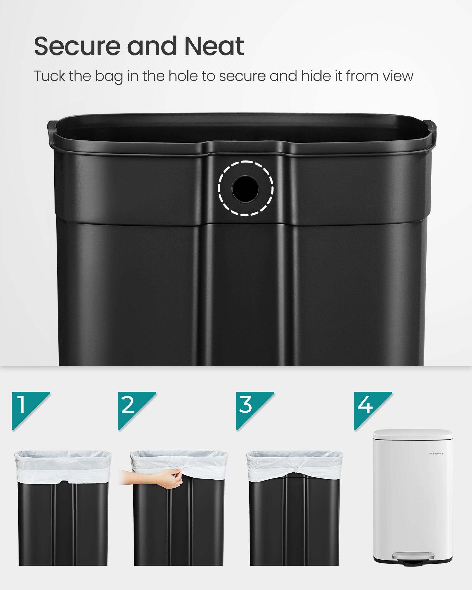 Secure and Neat  
Tuck the bag in the hole to secure and hide it from view