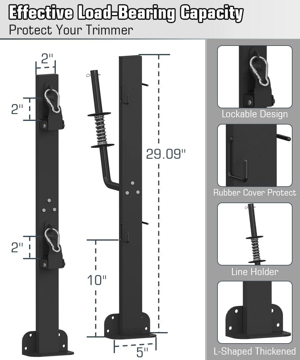 Effective Load-Bearing Capacity  
Protect Your Trimmer  

2"  
2"  
29.09"  
10"  
5"  

Lockable Design  
Rubber Cover Protect  
Line Holder  
L-Shaped Thickened