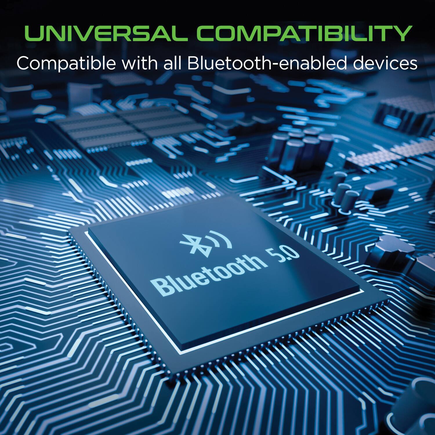 UNIVERSAL COMPATIBILITY  
Compatible with all Bluetooth-enabled devices  

Bluetooth 5.0