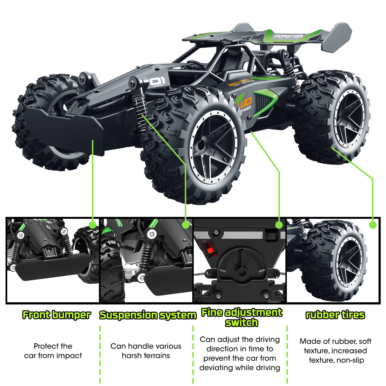 - Front bumper
  - Protect the car from impact

- Suspension system
  - Can handle various harsh terrains

- Fine adjustment switch
  - Can adjust the driving direction in time to prevent the car from deviating while driving

- Rubber tires
  - Made of rubber, soft texture, increased texture, non-slip