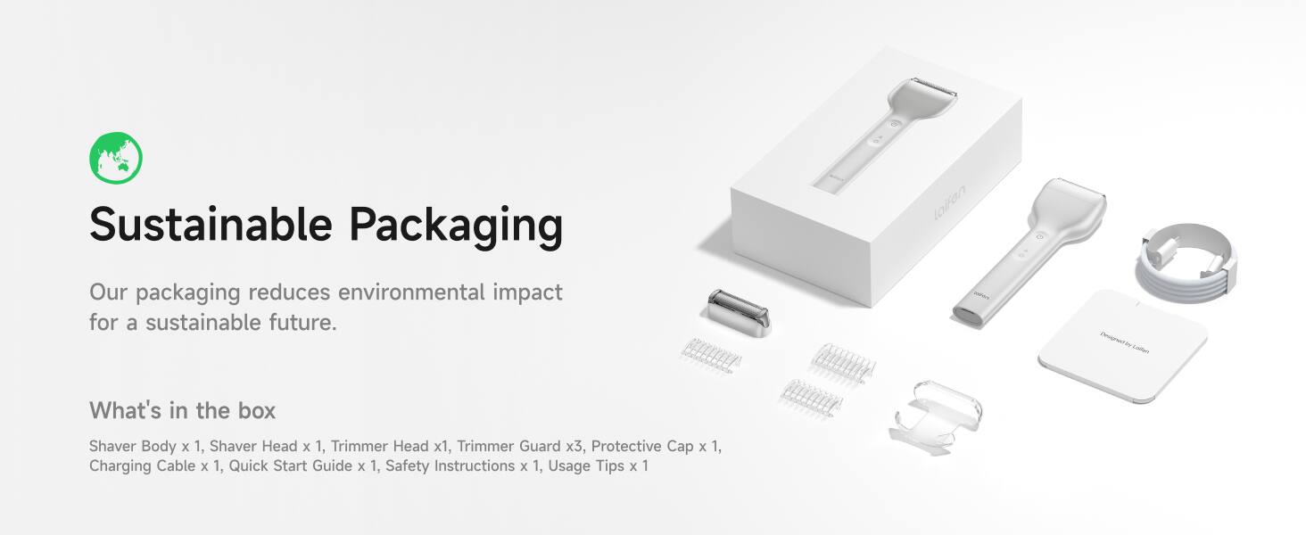Sustainable Packaging  
Our packaging reduces environmental impact for a sustainable future.

What's in the box  
Shaver Body x 1, Shaver Head x 1, Trimmer Head x 1, Trimmer Guard x 3, Protective Cap x 1, Charging Cable x 1, Quick Start Guide x 1, Safety Instructions x 1, Usage Tips x 1