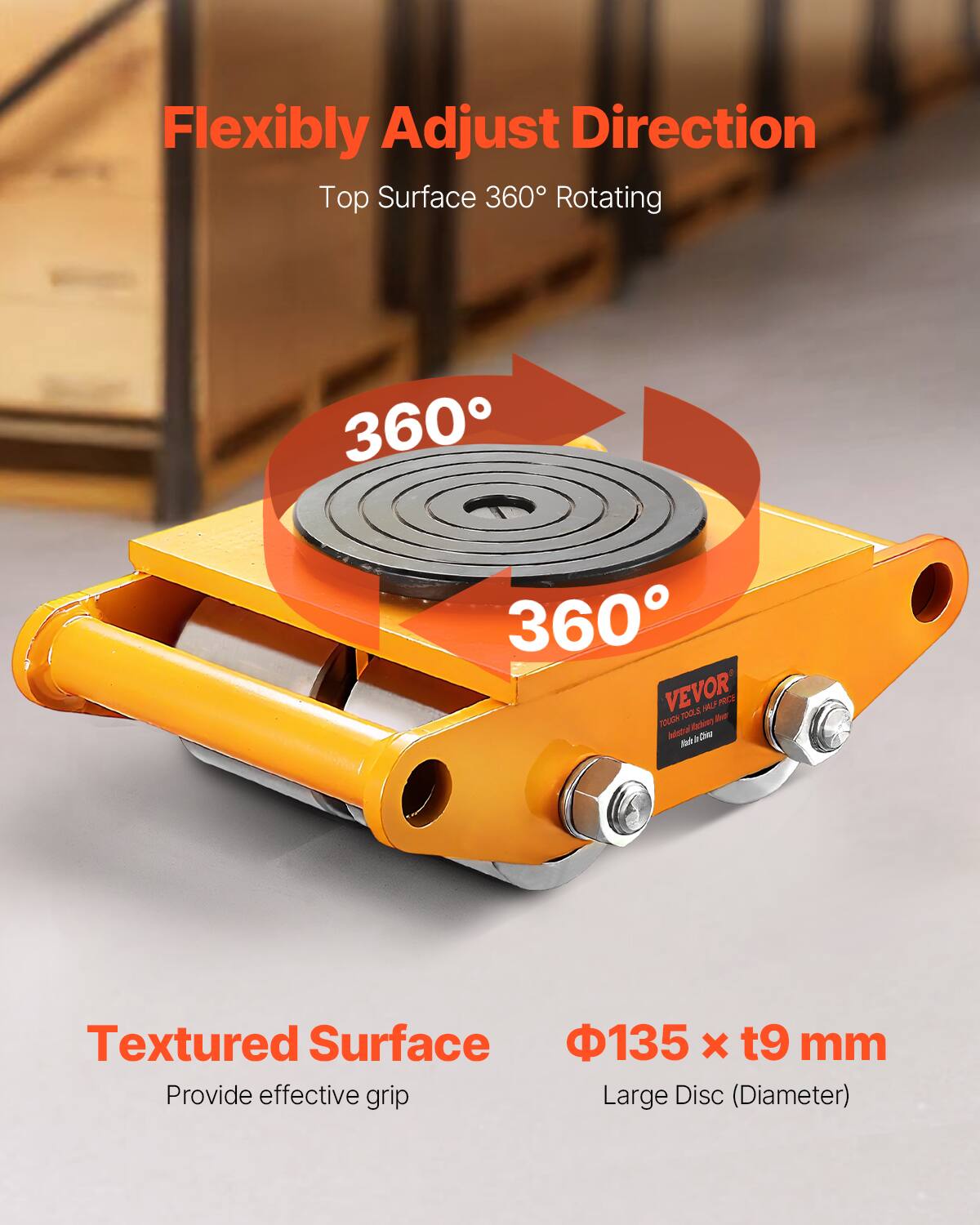 Flexibly Adjust Direction  
Top Surface 360° Rotating  

360° 360°  

Textured Surface  
Provide effective grip  

Φ135 x t9 mm  
Large Disc (Diameter)