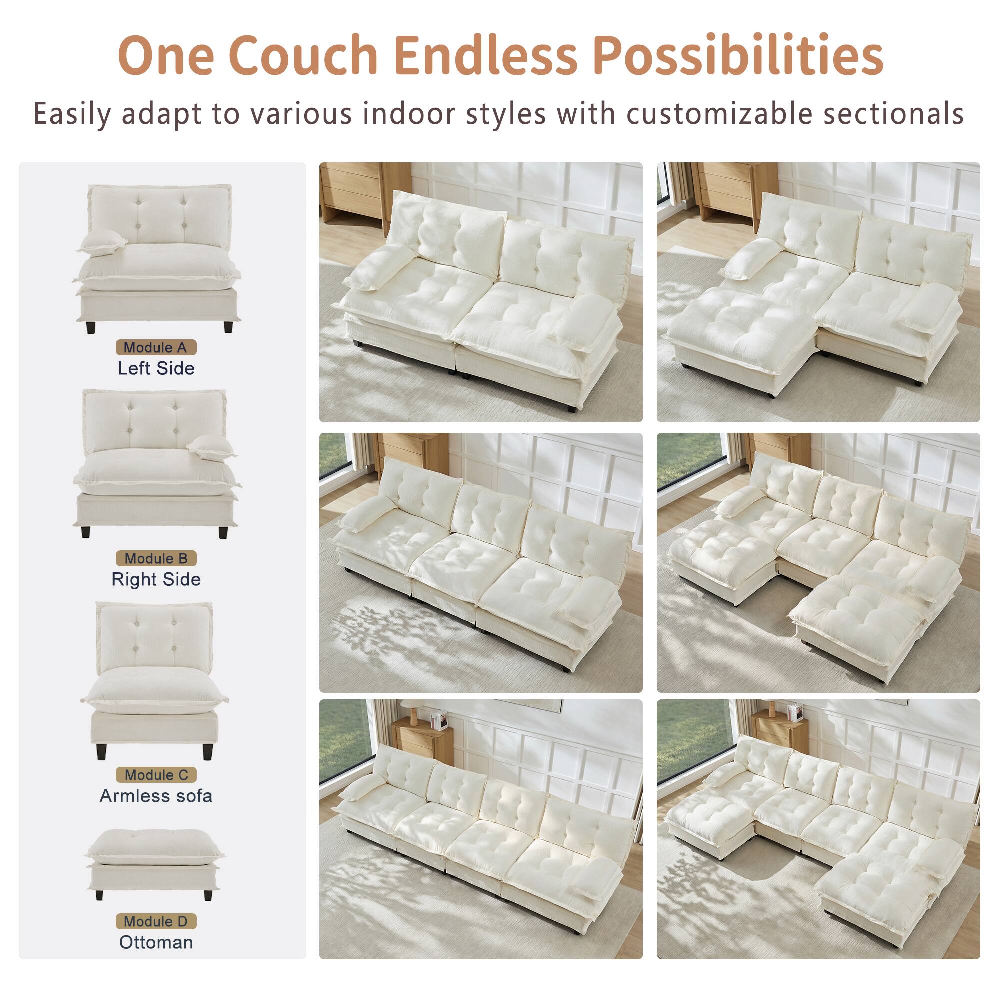 One Couch Endless Possibilities

Easily adapt to various indoor styles with customizable sectionals

Module A: Left Side  
Module B: Right Side  
Module C: Armless sofa  
Module D: Ottoman