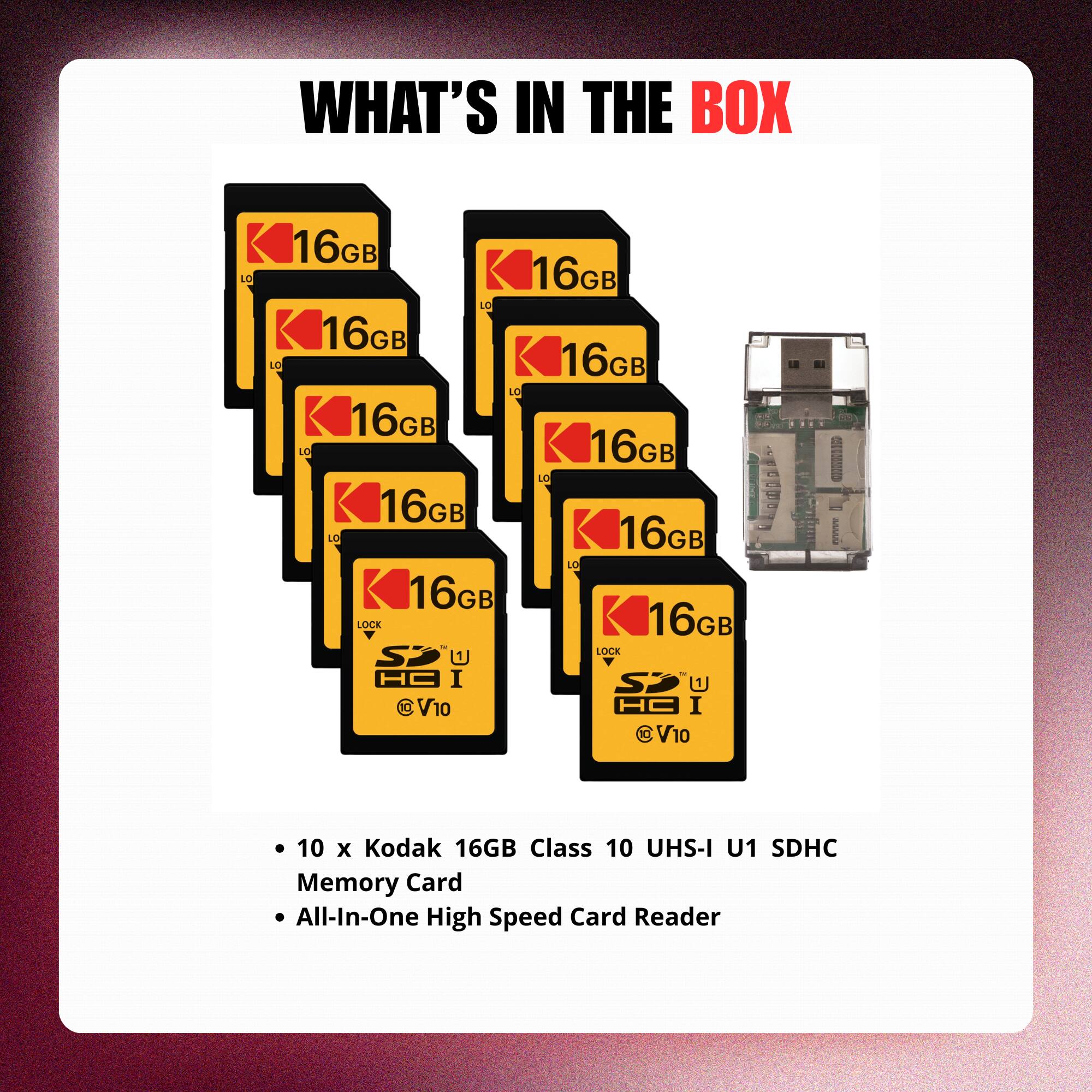 WHAT'S IN THE BOX

- 10 x Kodak 16GB Class 10 UHS-I U1 SDHC Memory Card
- All-In-One High Speed Card Reader