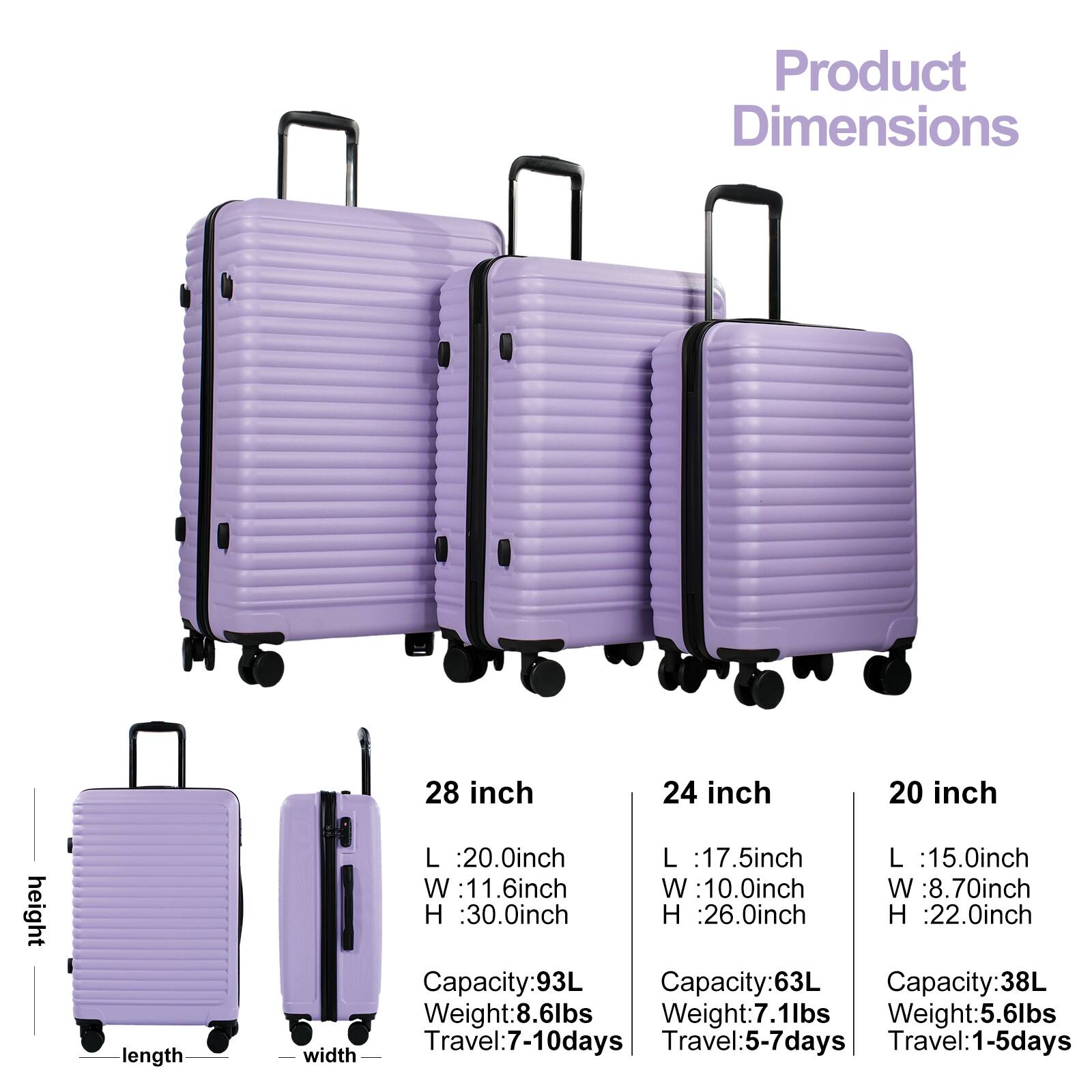 Product Dimensions

28 inch
L : 20.0inch
W : 11.6inch
H : 30.0inch
Capacity: 93L
Weight: 8.6lbs
Travel: 7-10days

24 inch
L : 17.5inch
W : 10.0inch
H : 26.0inch
Capacity: 63L
Weight: 7.1lbs
Travel: 5-7days

20 inch
L : 15.0inch
W : 8.70inch
H : 22.0inch
Capacity: 38L
Weight: 5.6lbs
Travel: 1-5days