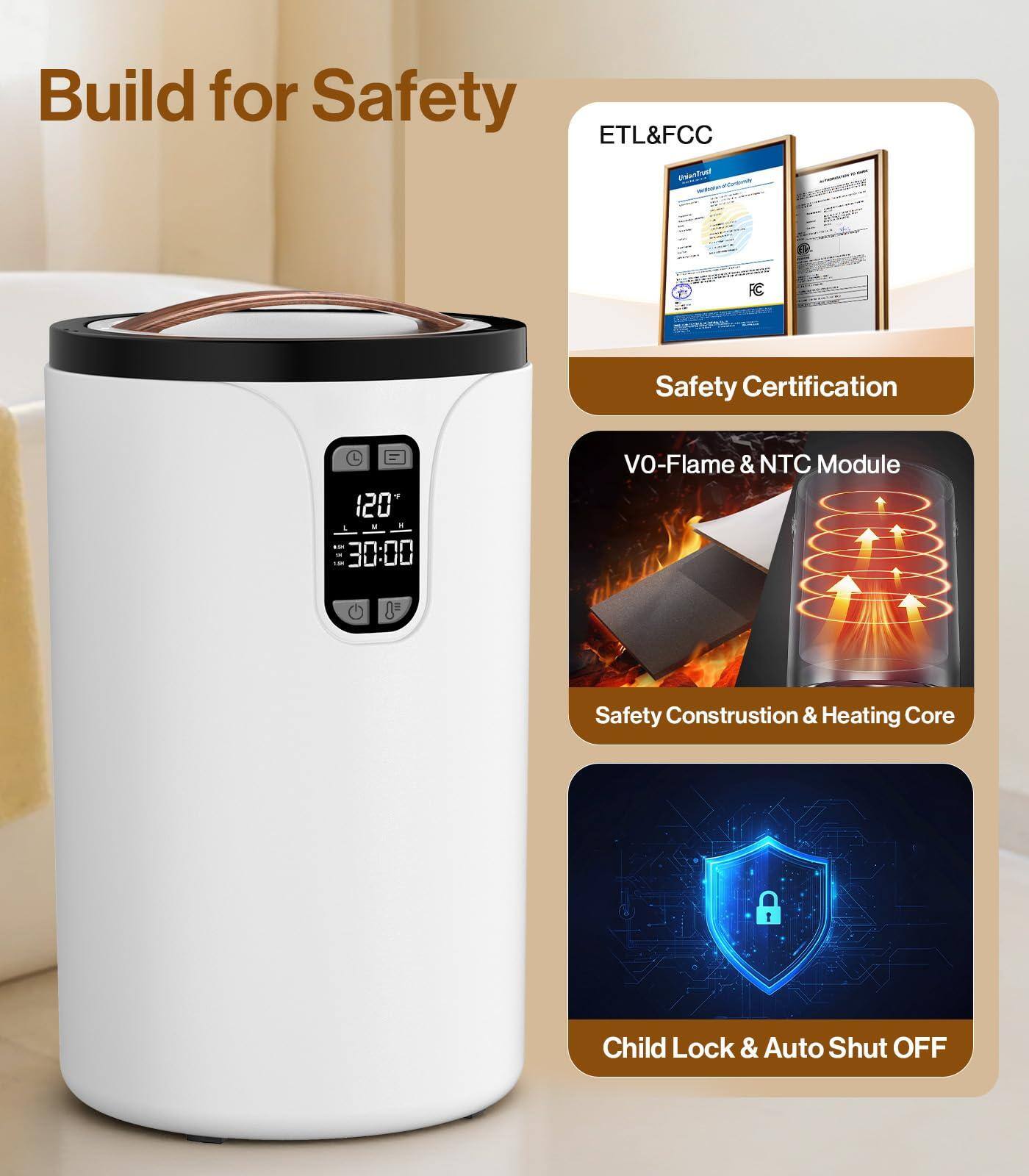 Build for Safety

ETL&FCC  
Safety Certification

VO-Flame & NTC Module  
Safety Construction & Heating Core

Child Lock & Auto Shut OFF