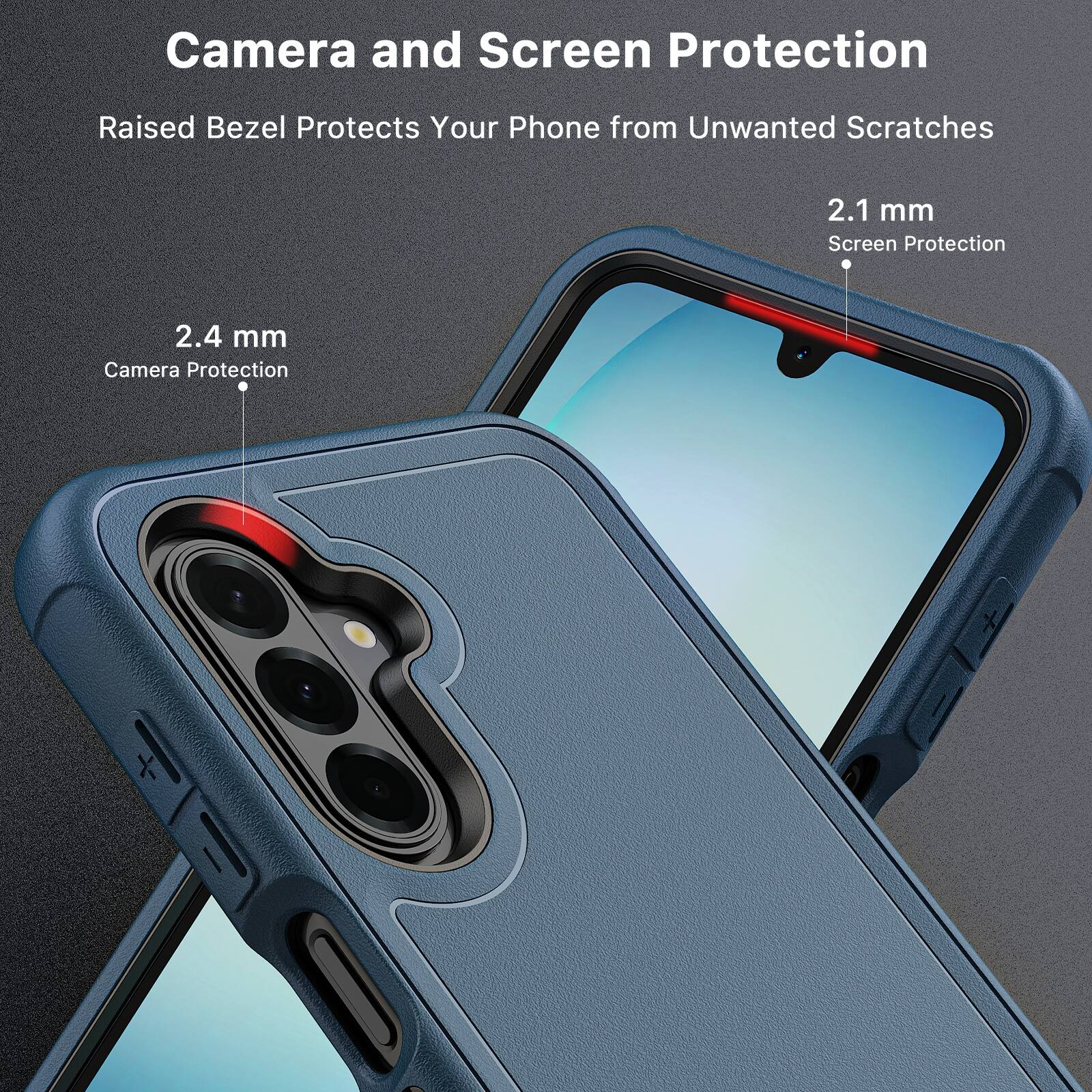 Camera and Screen Protection  
Raised Bezel Protects Your Phone from Unwanted Scratches  

2.1 mm Screen Protection  
2.4 mm Camera Protection