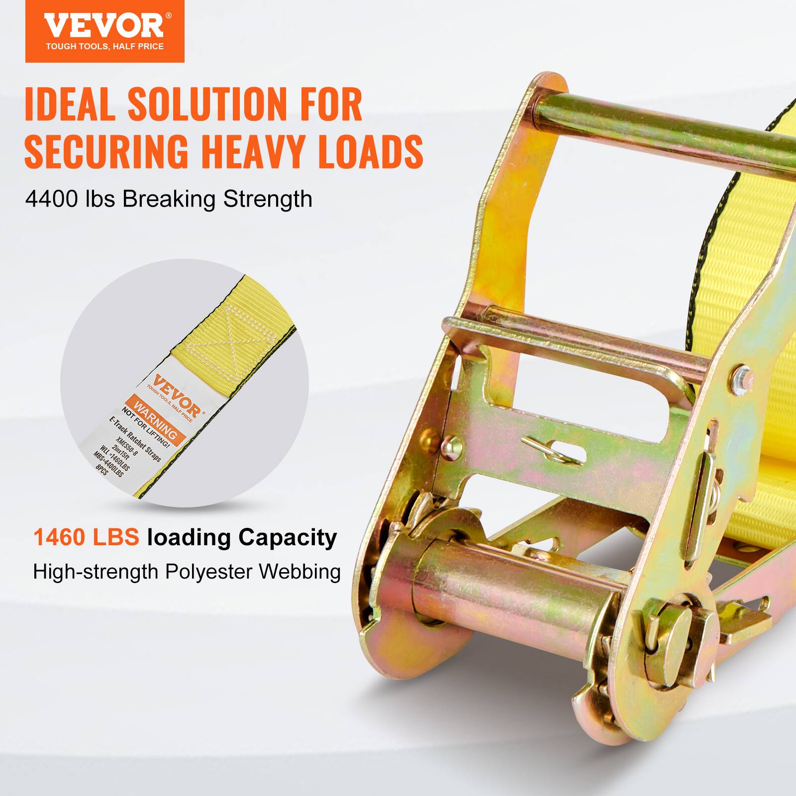 VEVOR TOUGH TOOLS, HALF PRICE  
IDEAL SOLUTION FOR SECURING HEAVY LOADS  
4400 lbs Breaking Strength  

1460 LBS Loading Capacity  
High-strength Polyester Webbing  

WARNING FOR LIFTING