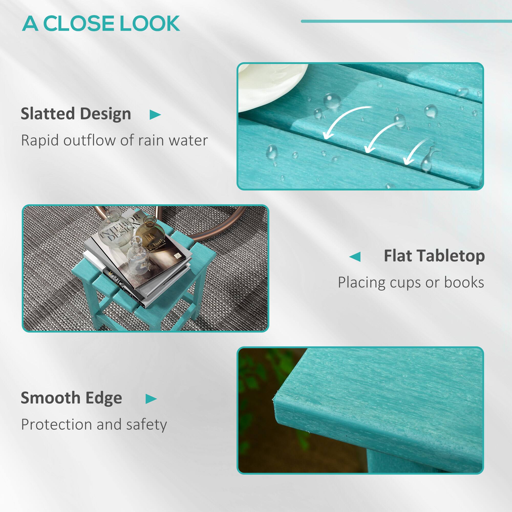A CLOSE LOOK

Slatted Design
Rapid outflow of rain water

Flat Tabletop
Placing cups or books

Smooth Edge
Protection and safety