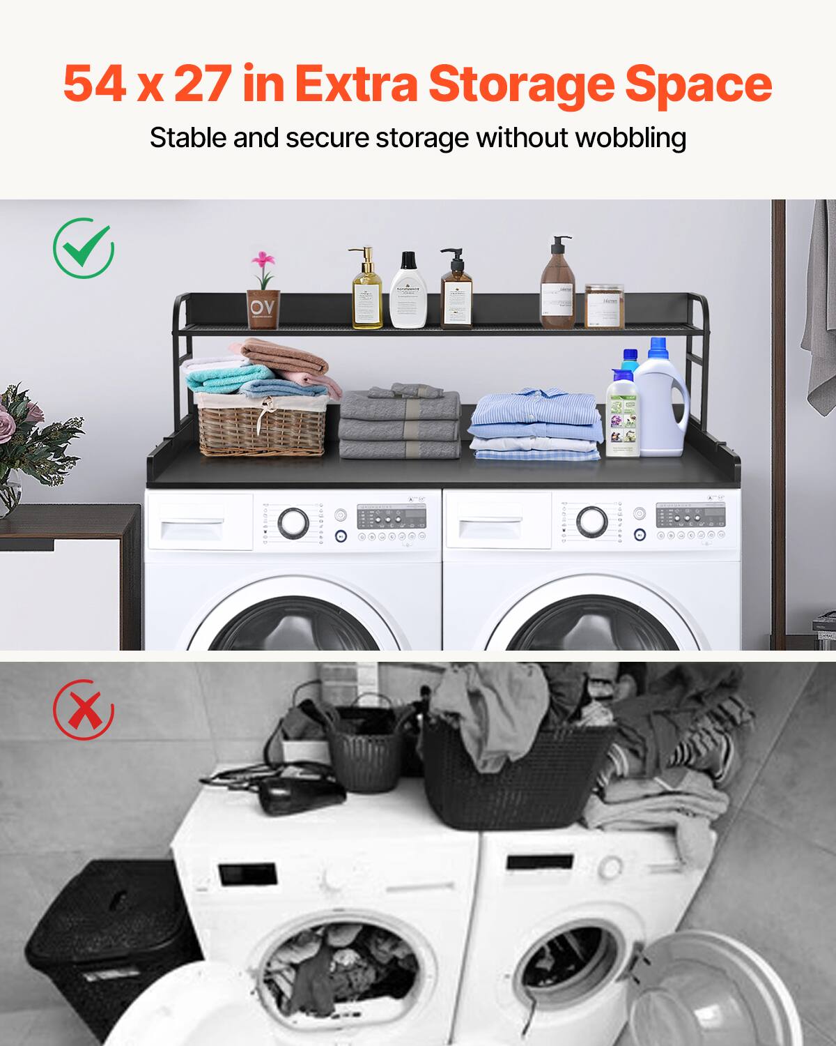 54 x 27 in Extra Storage Space  
Stable and secure storage without wobbling