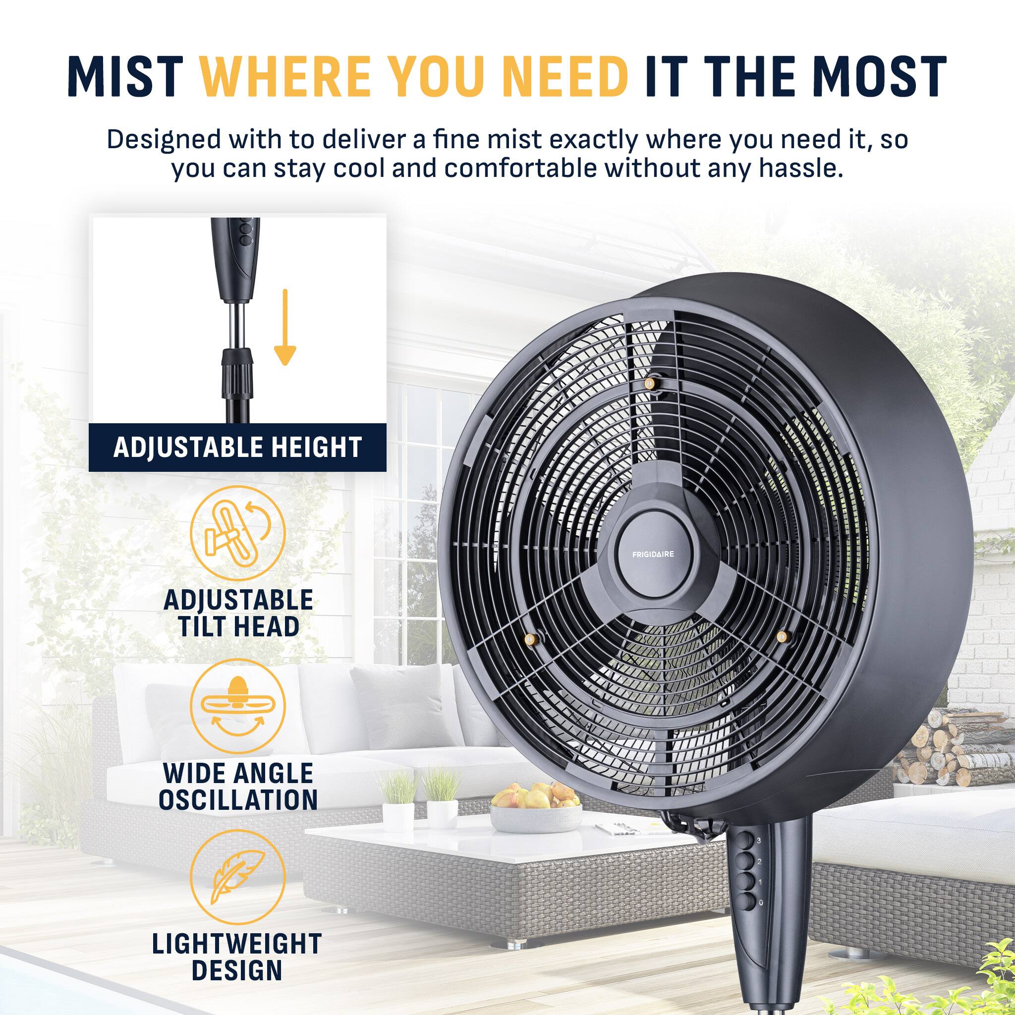 MIST WHERE YOU NEED IT THE MOST  
Designed with to deliver a fine mist exactly where you need it, so you can stay cool and comfortable without any hassle.

- ADJUSTABLE HEIGHT
- ADJUSTABLE TILT HEAD
- WIDE ANGLE OSCILLATION
- LIGHTWEIGHT DESIGN