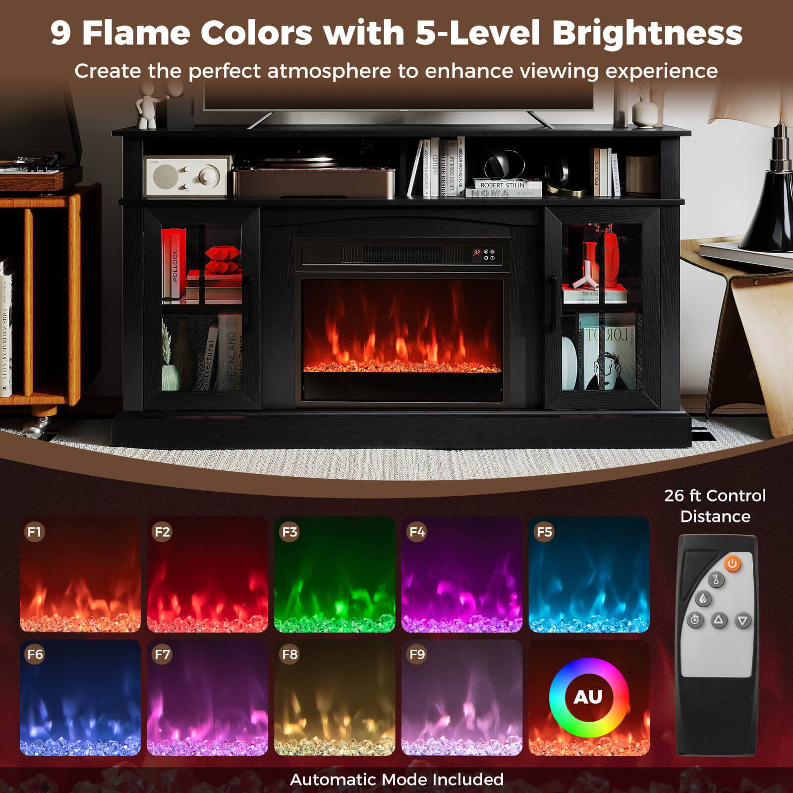 9 Flame Colors with 5-Level Brightness  
Create the perfect atmosphere to enhance viewing experience  

26 ft Control Distance  

F1 F2 F3 F4 F5 F6 F7 F8 F9  

Automatic Mode Included