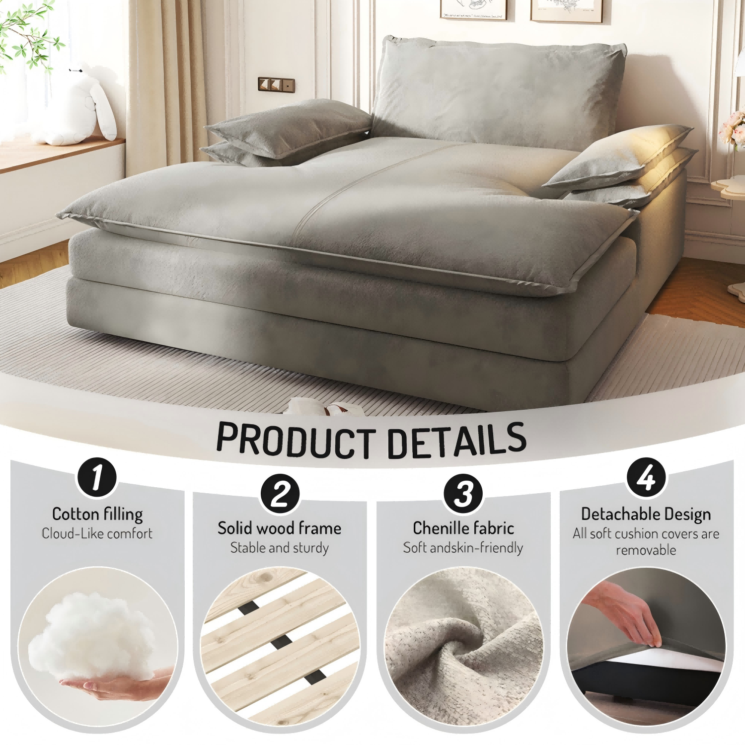 PRODUCT DETAILS

1. Cotton filling  
   Cloud-Like comfort

2. Solid wood frame  
   Stable and sturdy

3. Chenille fabric  
   Soft and skin-friendly

4. Detachable Design  
   All soft cushion covers are removable