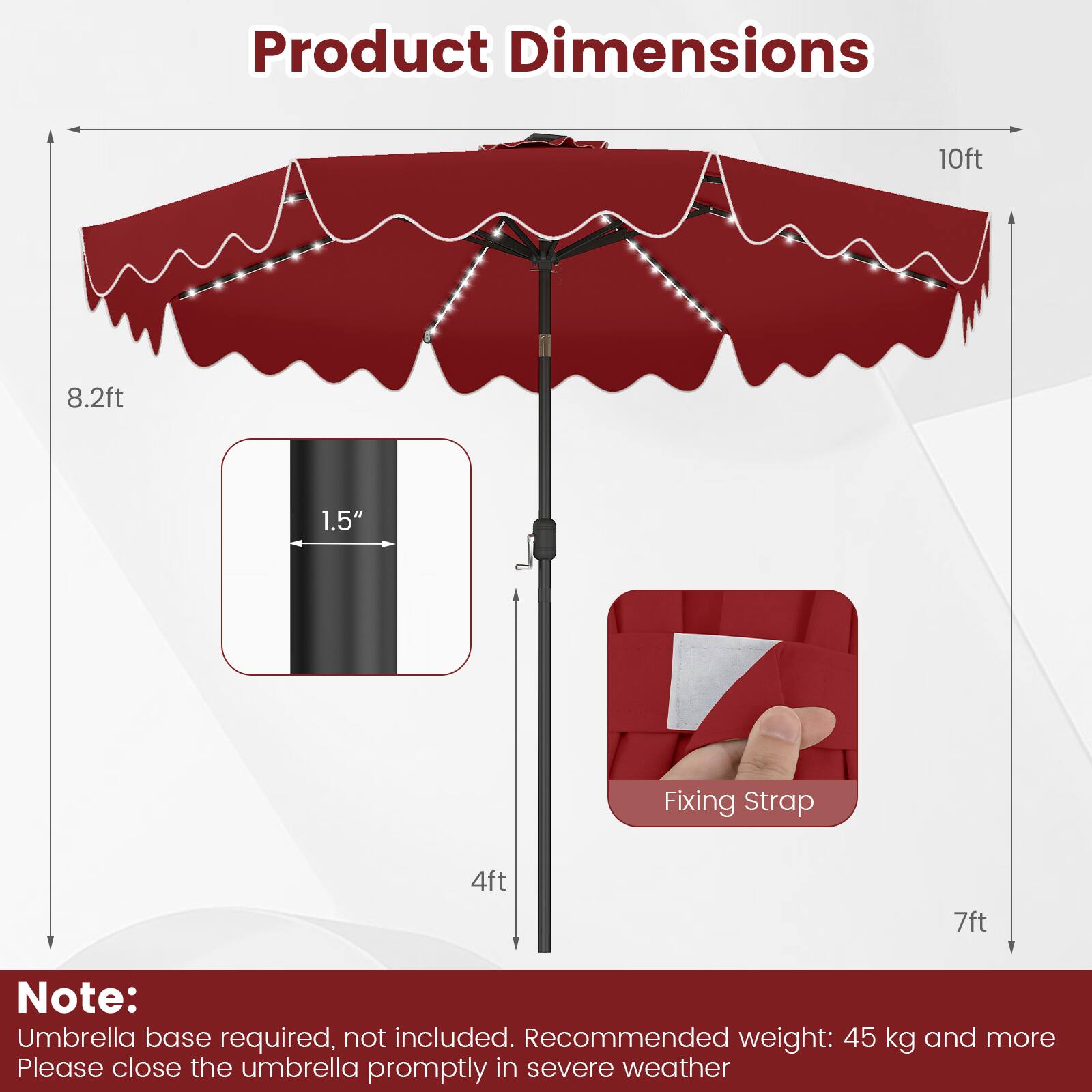Product Dimensions: 10ft x 8.2ft  
Fixing Strap: 4ft x 7ft  
Note: Umbrella base required, not included.  
Recommended weight: 45 kg and more  
Please close the umbrella promptly in severe weather