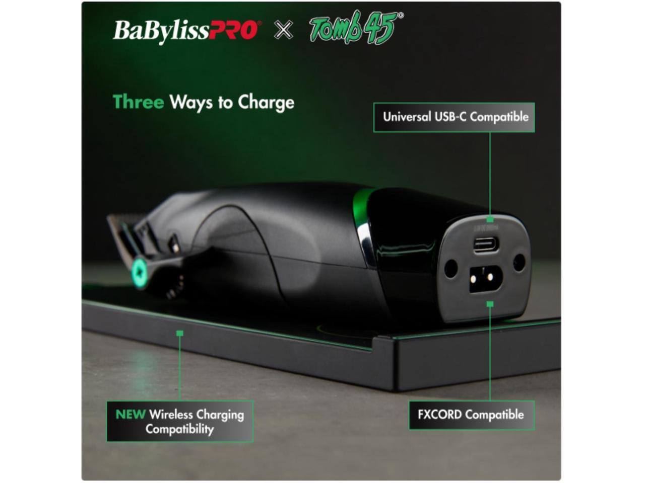 BaByliss PRO x Tomb 45  
Three Ways to Charge  
Universal USB-C Compatible  
NEW Wireless Charging Compatibility  
FXCORD Compatible
