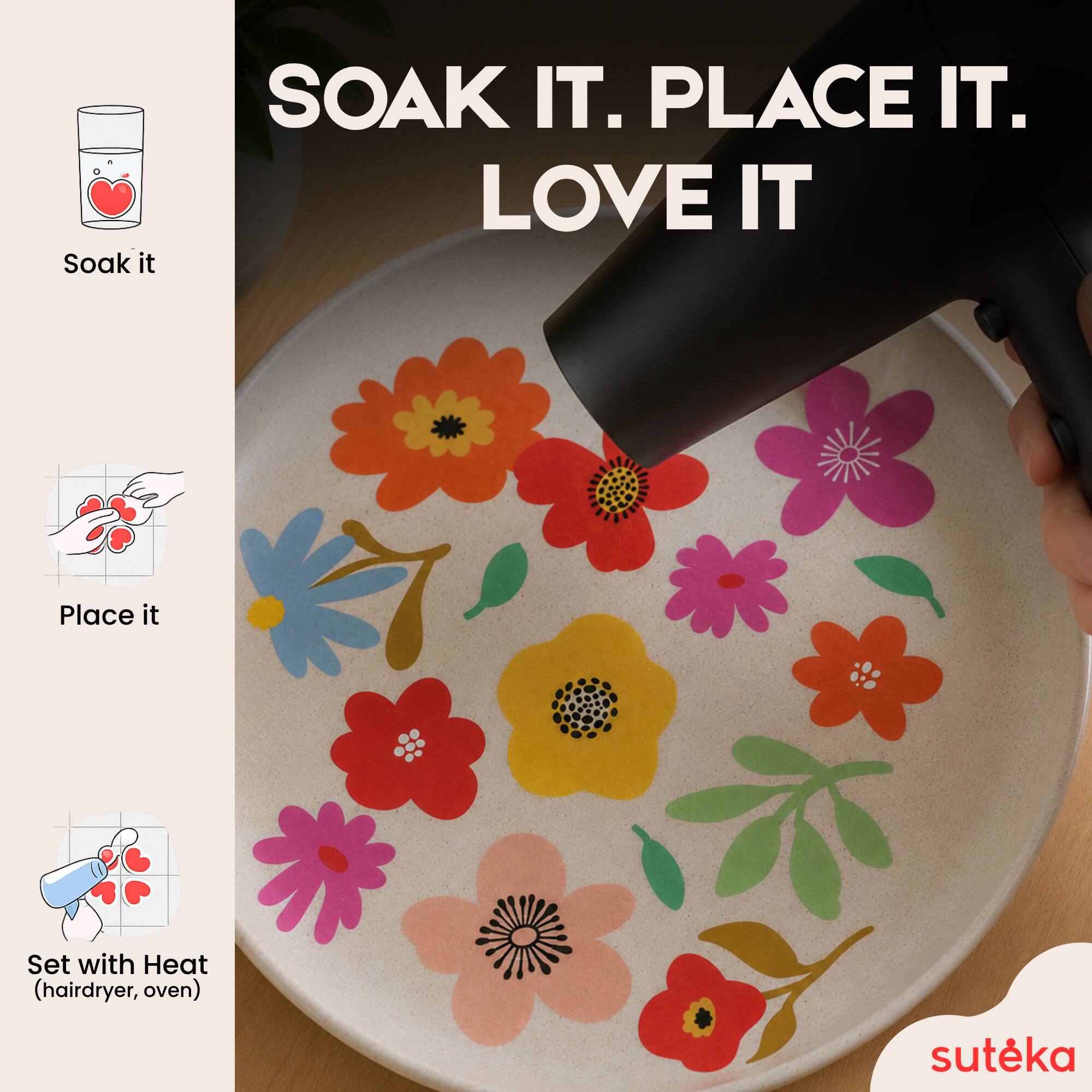 Soak it.  
PLACE IT.  
LOVE IT  
Set with Heat (hairdryer, oven)  
sutéka