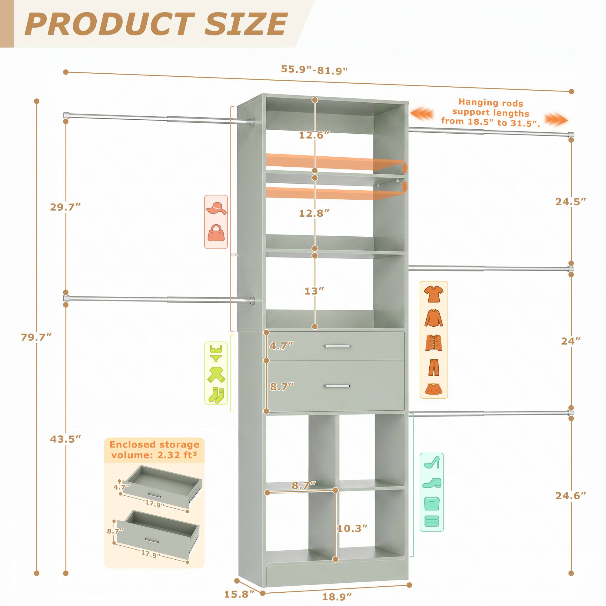 PRODUCT SIZE

55.9" - 81.9"

Hanging rods support lengths from 18.5" to 31.5".

29.7" 12.8" 24.5" 79.7" 43.5"

Enclosed storage volume: 2.32 ft³

4.7" 17.9% 8.7" 17.9" 13" 4.7" 8.7" 8.7" 10.3" 24" 24.6" 15.8" 18.9"