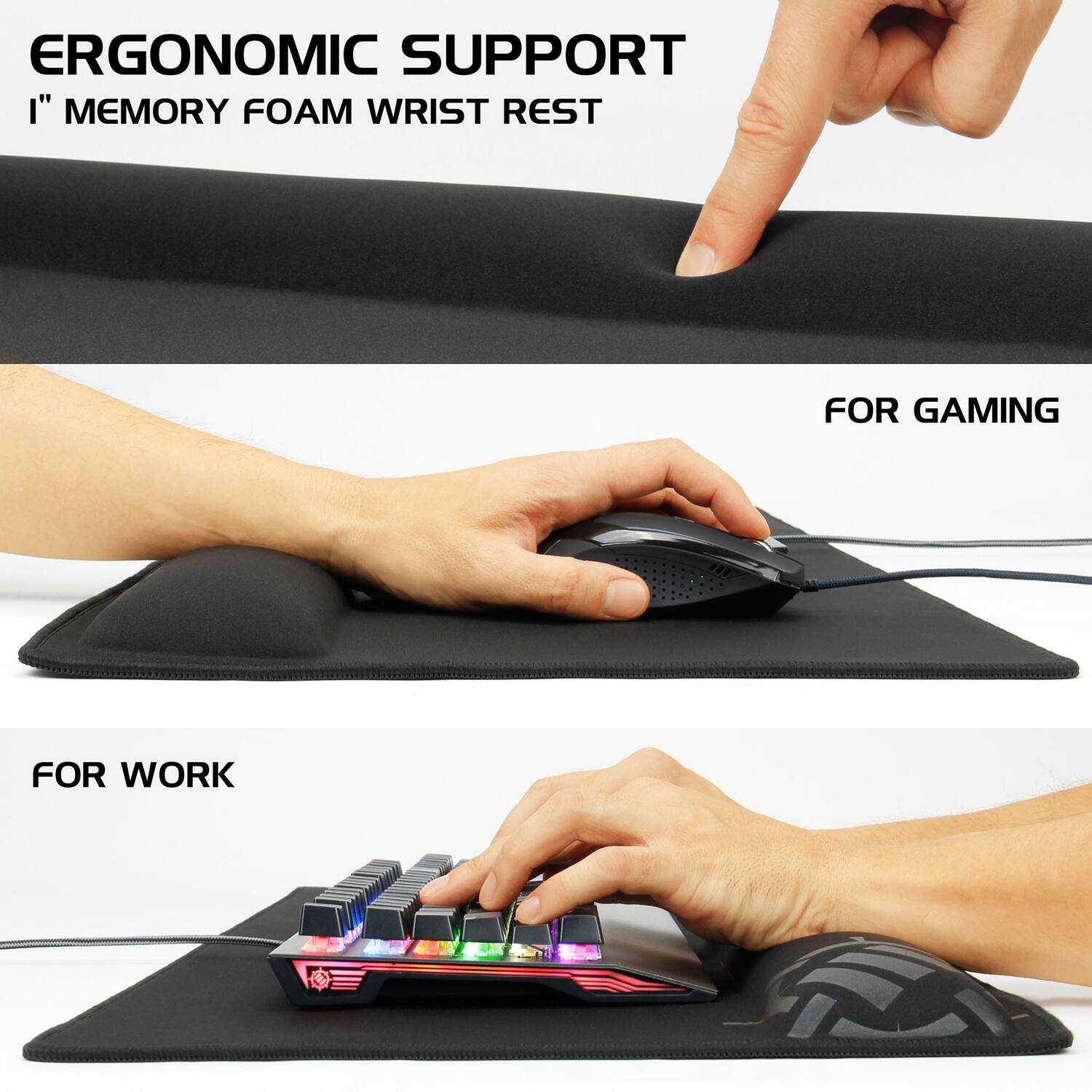 ERGONOMIC SUPPORT  
1" MEMORY FOAM WRIST REST  

FOR GAMING  

FOR WORK