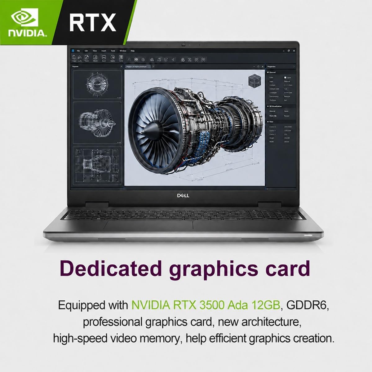 RTX NVIDIA,  
Your  
Hirl  
Took  
C  
E  
-  
DELL  
Dedicated graphics card  
Equipped with NVIDIA RTX 3500 Ada 12GB, GDDR6, professional graphics card, new architecture, high-speed video memory, help efficient graphics creation.