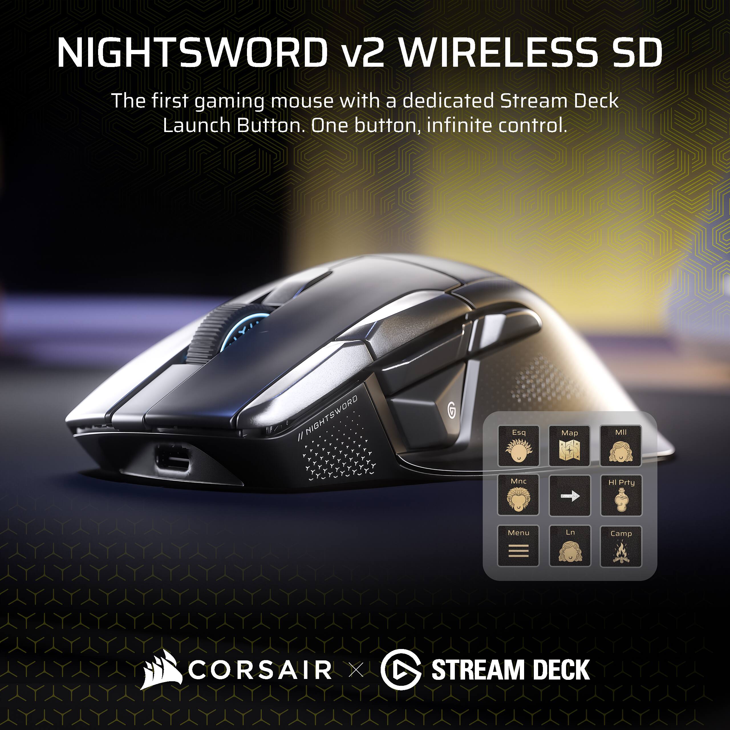 NIGHTSWORD v2 WIRELESS SD

The first gaming mouse with a dedicated Stream Deck Launch Button. One button, infinite control.

NIGHTSWORD Esq Map Mnc HI Prty Menu Ln Camp

CORSAIR X STREAM DECK