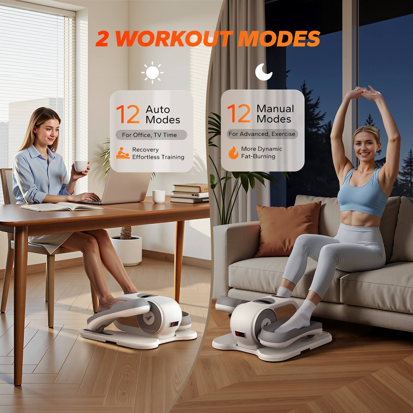 2 WORKOUT MODES

12 Auto Modes  
For Office, TV Time  
Recovery Effortless Training

12 Manual Modes  
For Advanced, Exercise  
More Dynamic Fat-Burning