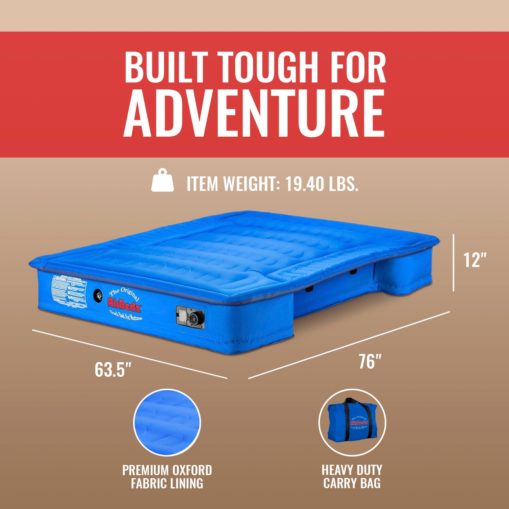 BUILT TOUGH FOR ADVENTURE

ITEM WEIGHT: 19.40 LBS.

CTAL - C The Original AirBedz

12" 63.5" 76"

PREMIUM OXFORD FABRIC LINING

HEAVY DUTY CARRY BAG