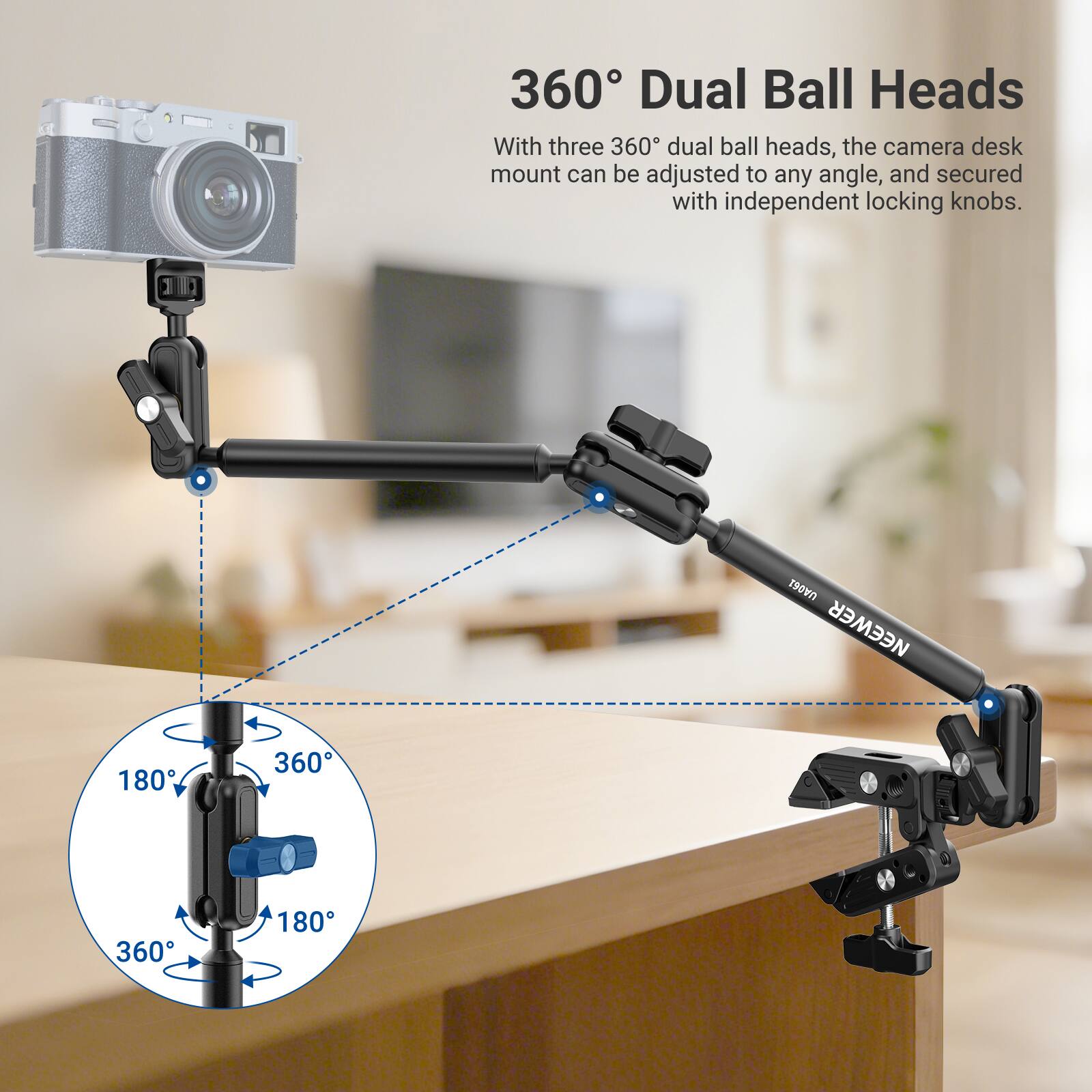 360° Dual Ball Heads

With three 360° dual ball heads, the camera desk mount can be adjusted to any angle, and secured with independent locking knobs.