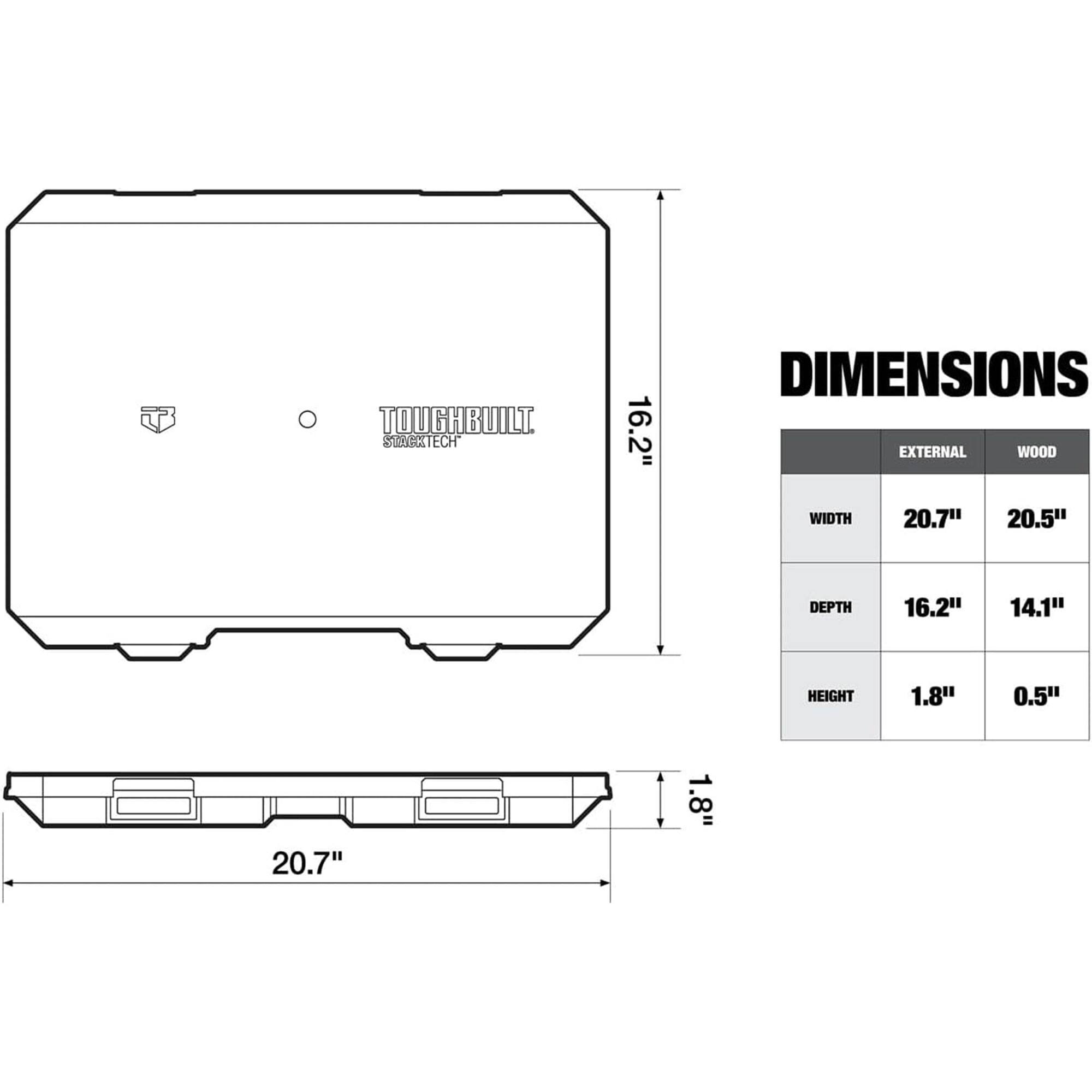 TOUGHBUILT STAKETECH

DIMENSIONS

EXTERNAL | WOOD
WIDTH | 20.7" | 20.5"
DEPTH | 16.2" | 14.1"
HEIGHT | 1.8" | 0.5"