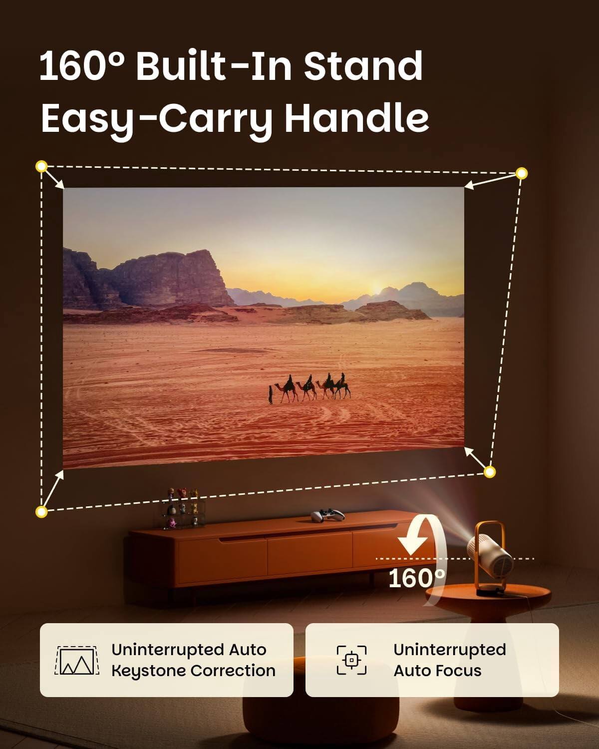 160° Built-In Stand Easy-Carry Handle

Uninterrupted Auto Keystone Correction

Uninterrupted Auto Focus